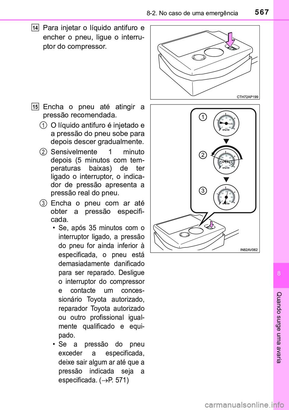 TOYOTA AVENSIS 2016  Manual de utilização (in Portuguese) 5678-2. No caso de uma emergência
8
Quando surge uma avaria
Para injetar o líquido antifuro e
encher o pneu, ligue o interru-
ptor do compressor.
Encha o pneu até atingir a
pressão recomendada.
O 