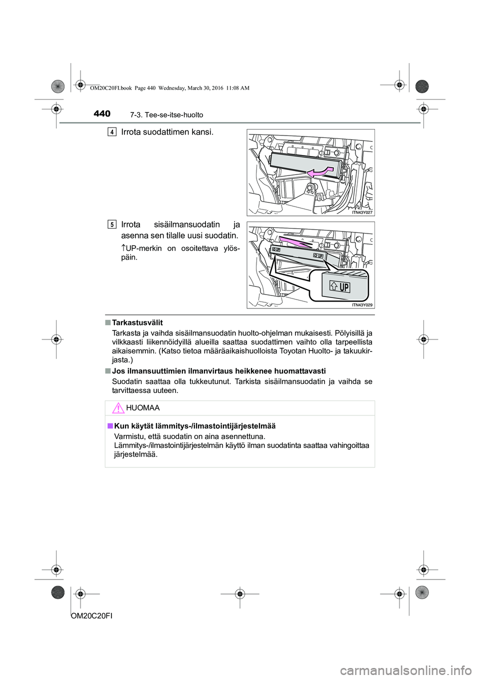 TOYOTA AVENSIS 2016  Omistajan Käsikirja (in Finnish) 4407-3. Tee-se-itse-huolto
OM20C20FI
Irrota suodattimen kansi.
Irrota sisäilmansuodatin ja
asenna sen tilalle uusi suodatin.
UP-merkin on osoitettava ylös-
päin.
n Tarkastusvälit
Tarkasta ja va