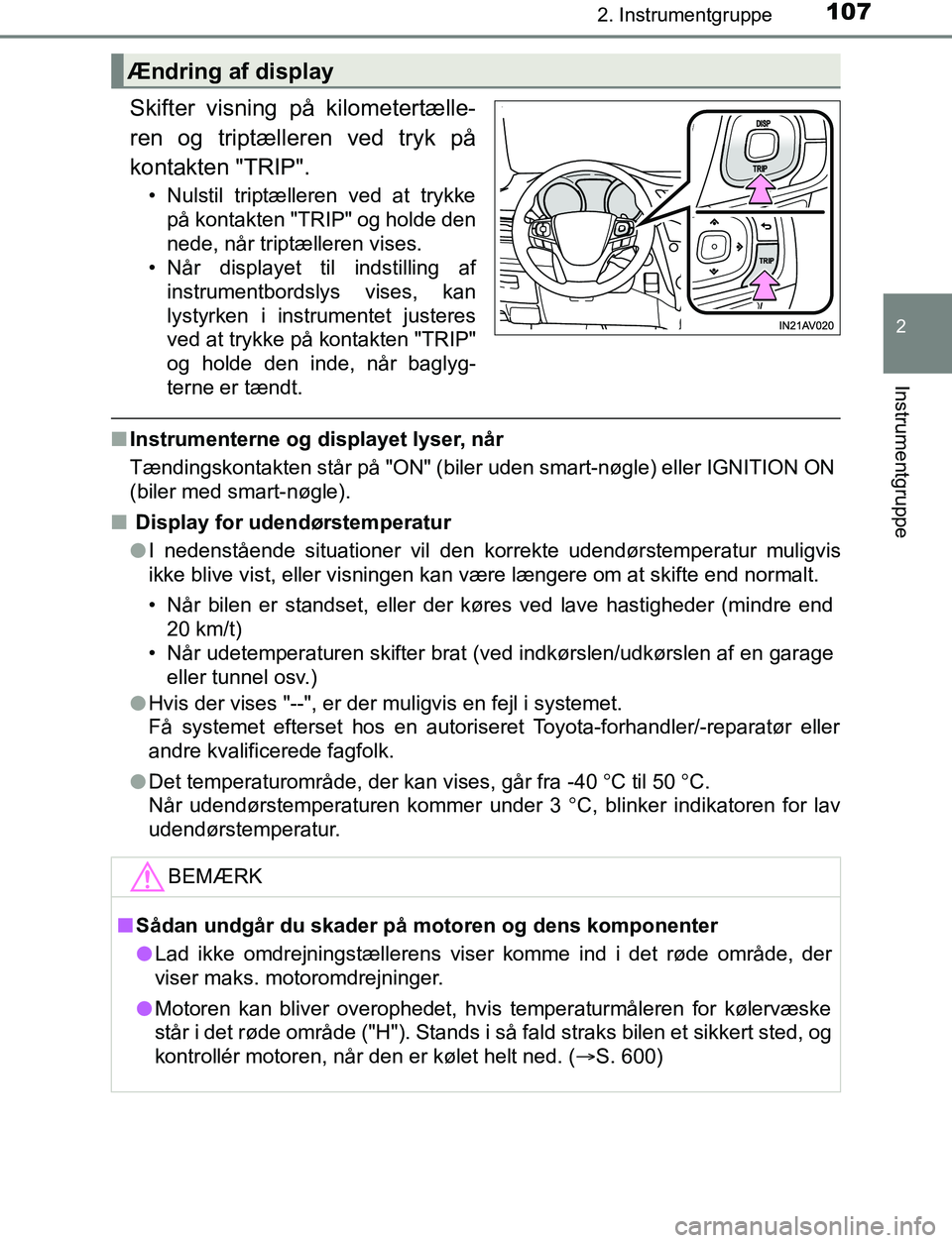 TOYOTA AVENSIS 2017  Brugsanvisning (in Danish) 1072. Instrumentgruppe
2
Instrumentgruppe
OM20C66DK
Skifter visning på kilometertælle-
ren og triptælleren ved tryk på
kontakten "TRIP".
• Nulstil triptælleren ved at trykkepå kontakten "TRIP"