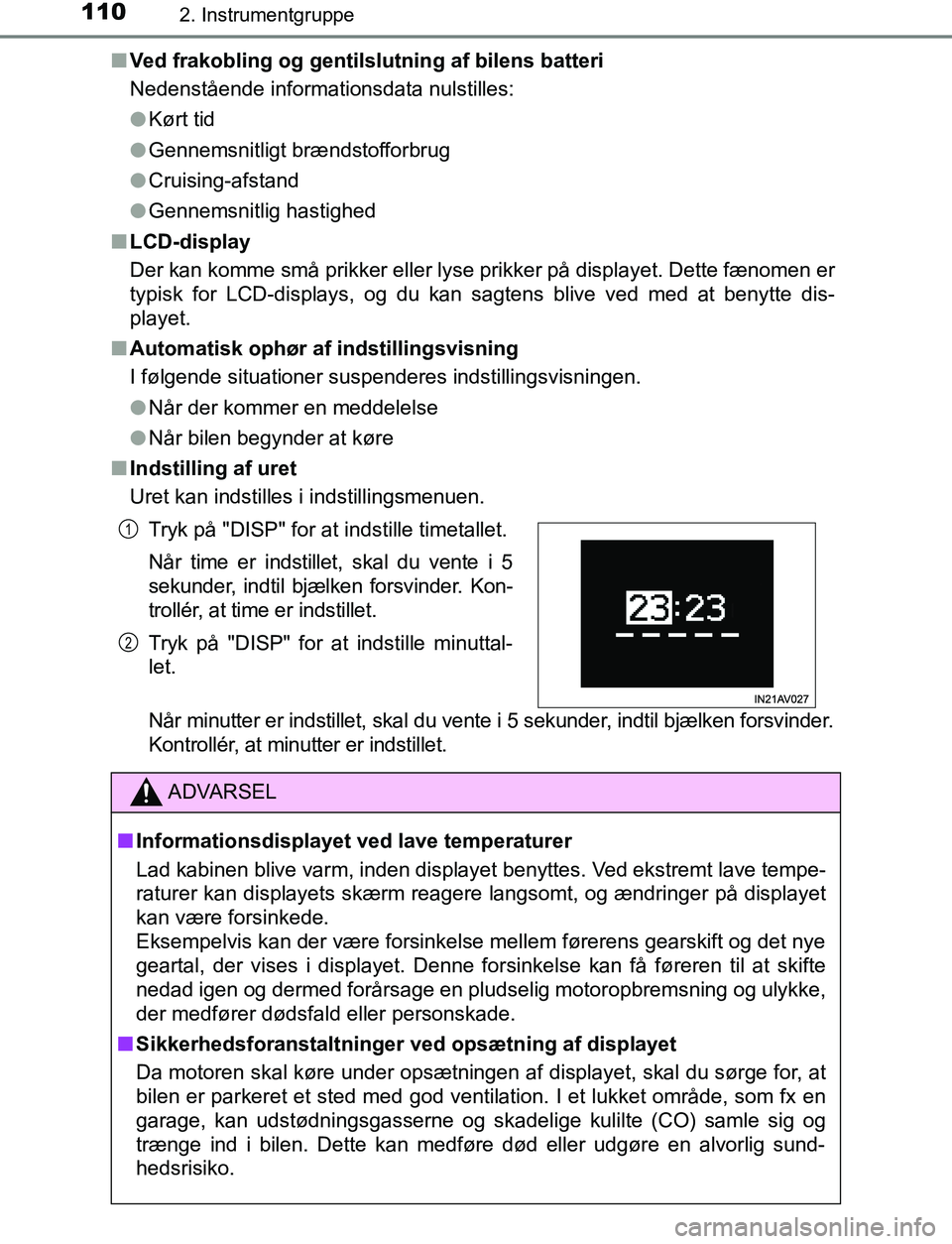 TOYOTA AVENSIS 2017  Brugsanvisning (in Danish) 1102. Instrumentgruppe
OM20C66DKn
Ved frakobling og gentilslutning af bilens batteri
Nedenstående informationsdata nulstilles:
lKørt tid
l Gennemsnitligt brændstofforbrug
l Cruising-afstand
l Genne
