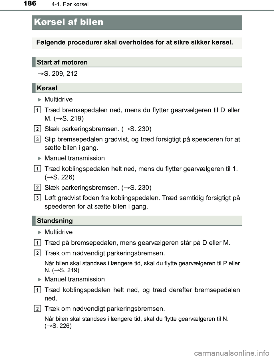 TOYOTA AVENSIS 2017  Brugsanvisning (in Danish) 1864-1. Før kørsel
OM20C66DK
Kørsel af bilen
S. 209, 212
Multidrive
Træd bremsepedalen ned, mens du flytter gearvælgeren til D eller
M. ( S. 219)
Slæk parkeringsbremsen. ( S. 230)
Sl