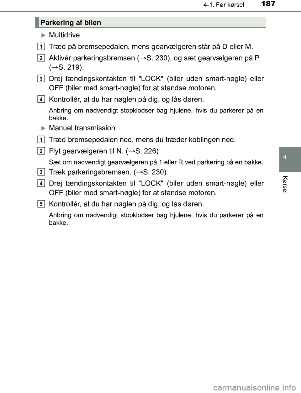 TOYOTA AVENSIS 2017  Brugsanvisning (in Danish) 1874-1. Før kørsel
4
Kørsel
OM20C66DK
Multidrive
Træd på bremsepedalen, mens gearvælgeren står på D eller M.
Aktivér parkeringsbremsen (S. 230), og sæt gearvælgeren på P 
(  S. 21