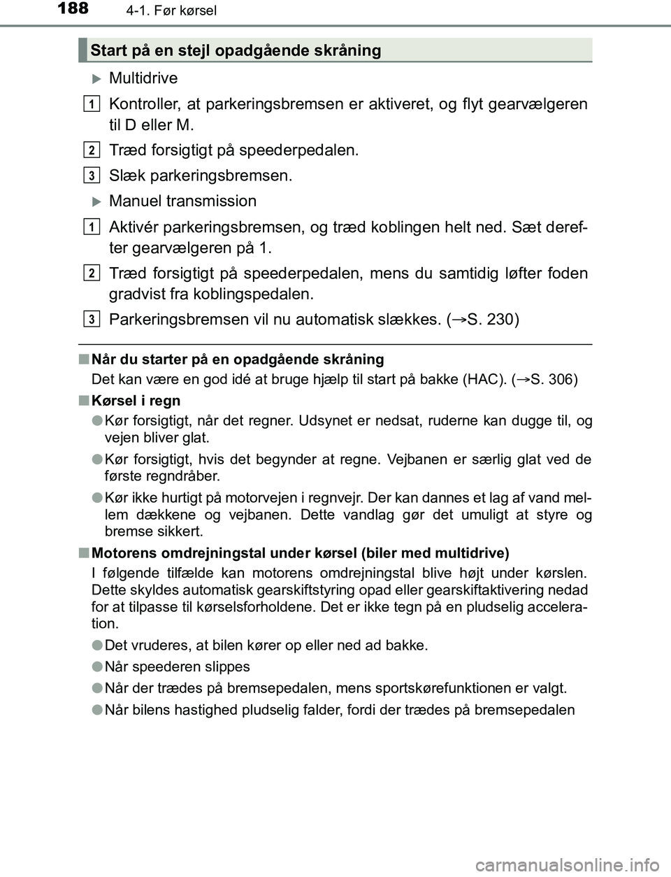 TOYOTA AVENSIS 2017  Brugsanvisning (in Danish) 1884-1. Før kørsel
OM20C66DK
Multidrive
Kontroller, at parkeringsbremsen er aktiveret, og flyt gearvælgeren
til D eller M.
Træd forsigtigt på speederpedalen.
Slæk parkeringsbremsen.
Manuel