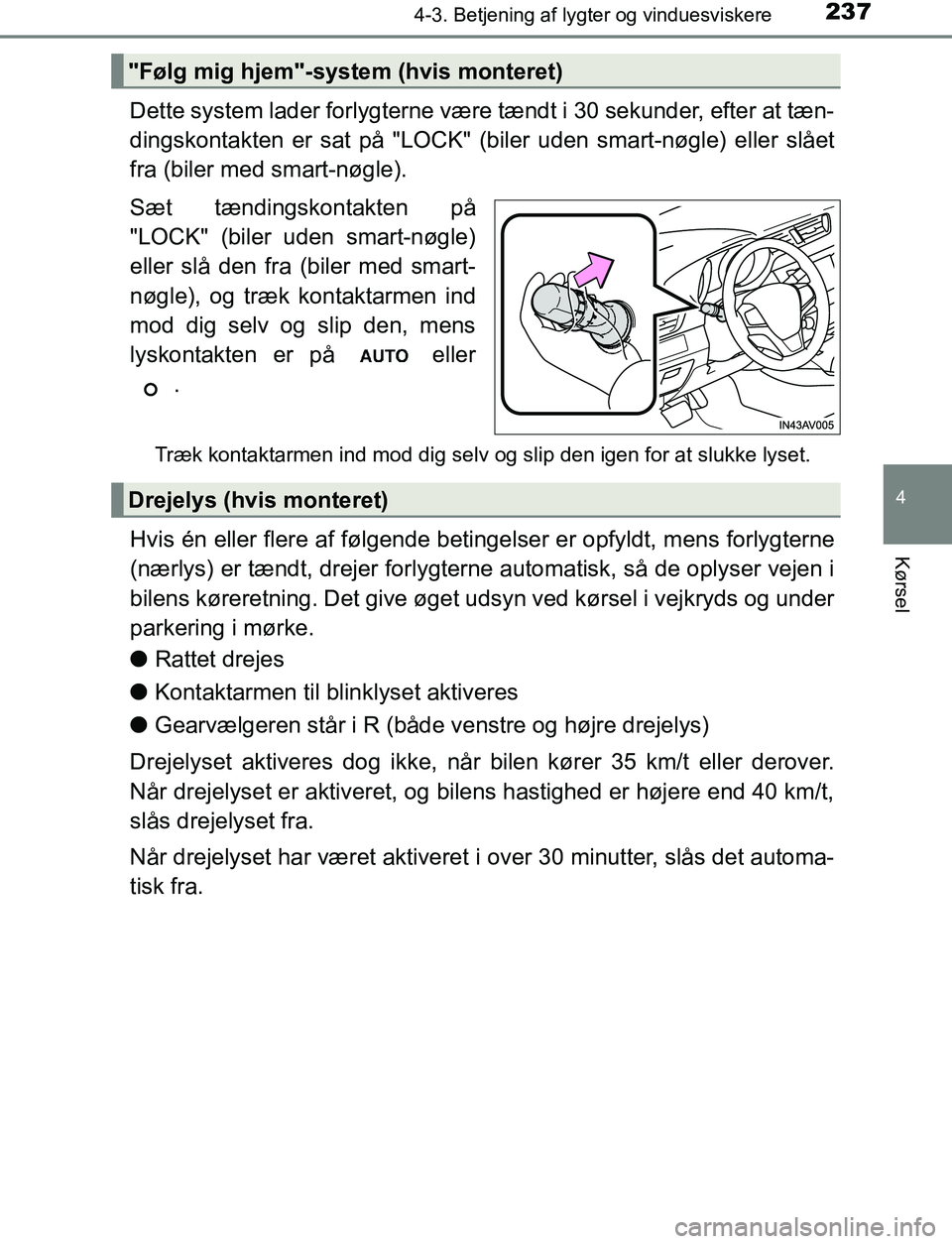 TOYOTA AVENSIS 2017  Brugsanvisning (in Danish) 2374-3. Betjening af lygter og vinduesviskere
4
Kørsel
OM20C66DK
Dette system lader forlygterne være tændt i 30 sekunder, efter at tæn-
dingskontakten er sat på "LOCK" (biler uden smart-nøgle) e