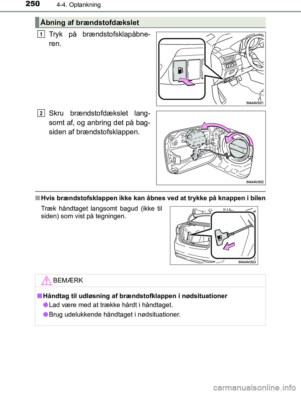 TOYOTA AVENSIS 2017  Brugsanvisning (in Danish) 2504-4. Optankning
OM20C66DK
Tryk på brændstofsklapåbne-
ren.
Skru brændstofdækslet lang-
somt af, og anbring det på bag-
siden af brændstofsklappen.
nHvis brændstofsklappen ikke kan åbn es v