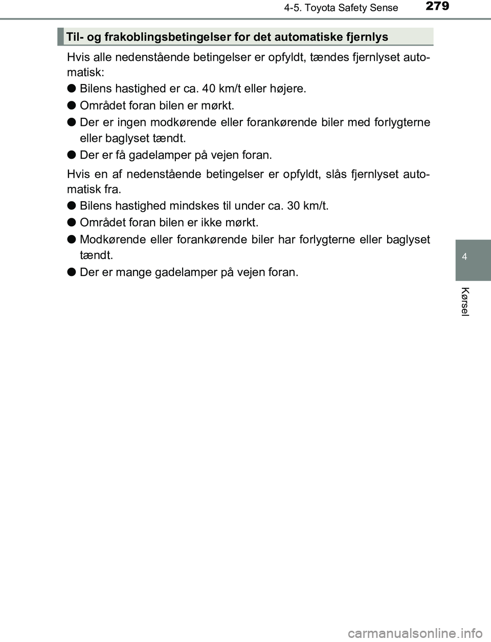 TOYOTA AVENSIS 2017  Brugsanvisning (in Danish) 2794-5. Toyota Safety Sense
4
Kørsel
OM20C66DK
Hvis alle nedenstående betingelser er opfyldt, tændes fjernlyset auto-
matisk:
l Bilens hastighed er ca. 40 km/t eller højere.
l Området foran bilen