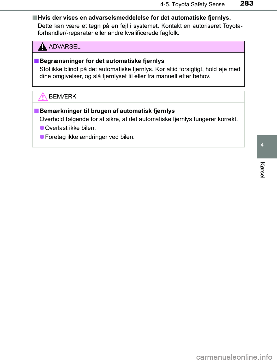 TOYOTA AVENSIS 2017  Brugsanvisning (in Danish) 2834-5. Toyota Safety Sense
4
Kørsel
OM20C66DKn
Hvis der vises en advarselsmeddelelse for det automatiske fjernlys.
Dette kan være et tegn på en fejl i systemet. Kontakt en autoriseret Toyota-
forh