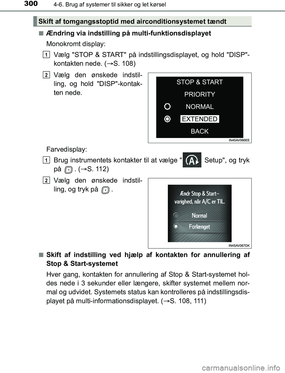 TOYOTA AVENSIS 2017  Brugsanvisning (in Danish) 3004-6. Brug af systemer til sikker og let kørsel
OM20C66DKn
Ændring via indstilling på multi-funktionsdisplayet
Monokromt display:
Vælg "STOP & START" på indstillin gsdisplayet, og hold "DISP"-
