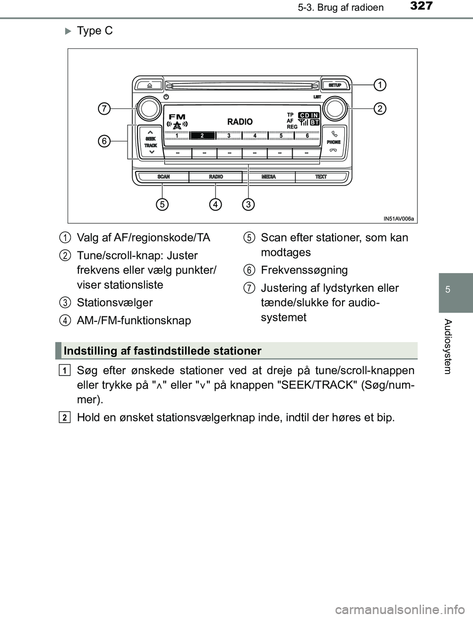 TOYOTA AVENSIS 2017  Brugsanvisning (in Danish) 3275-3. Brug af radioen
5
Audiosystem
OM20C66DK
Ty p e  C
Søg efter ønskede stationer ved at dreje på tune/scroll-knappen
eller trykke på " " eller "" på knappen "SEEK/TRACK" (Søg/num-
