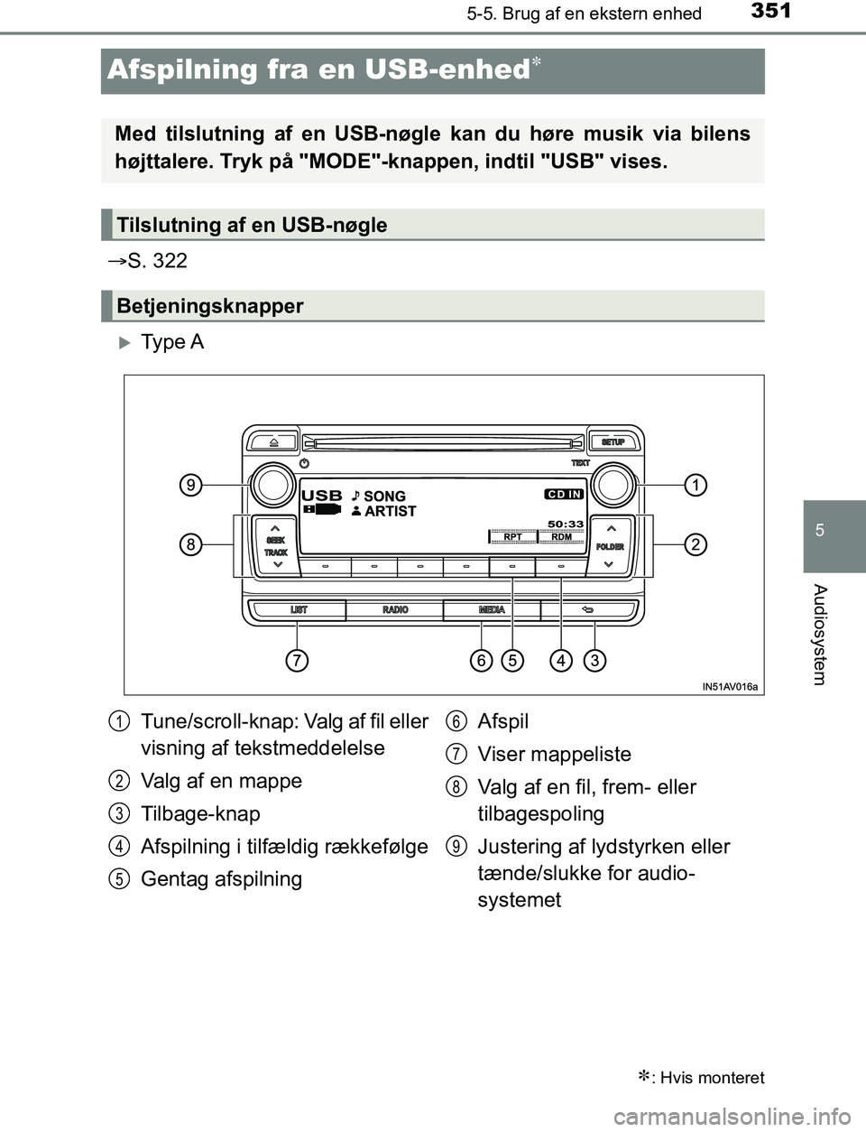 TOYOTA AVENSIS 2017  Brugsanvisning (in Danish) 351
5
5-5. Brug af en ekstern enhed
Audiosystem
OM20C66DK
Afspilning fra en USB-enhed
S. 322
Ty p e  A
: Hvis monteret
Med tilslutning af en USB-nøgle kan du høre musik via bilens
højtt