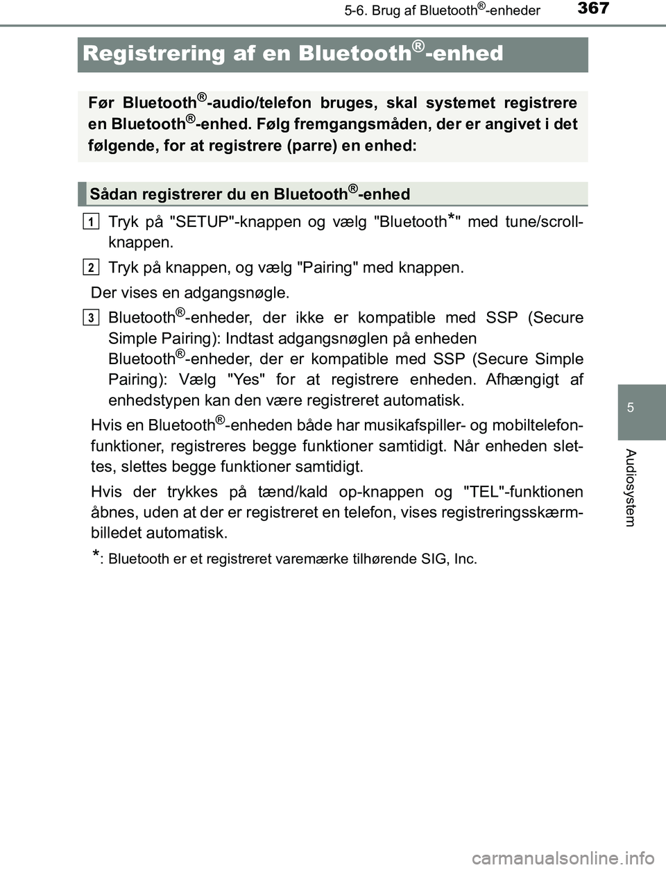 TOYOTA AVENSIS 2017  Brugsanvisning (in Danish) 367
5
5-6. Brug af Bluetooth®-enheder
Audiosystem
OM20C66DK
Registrering af en Bluetooth®-enhed
Tryk på "SETUP"-knappen og vælg "Bluetooth*" med tune/scroll-
knappen.
Tryk på knappen, og vælg "P