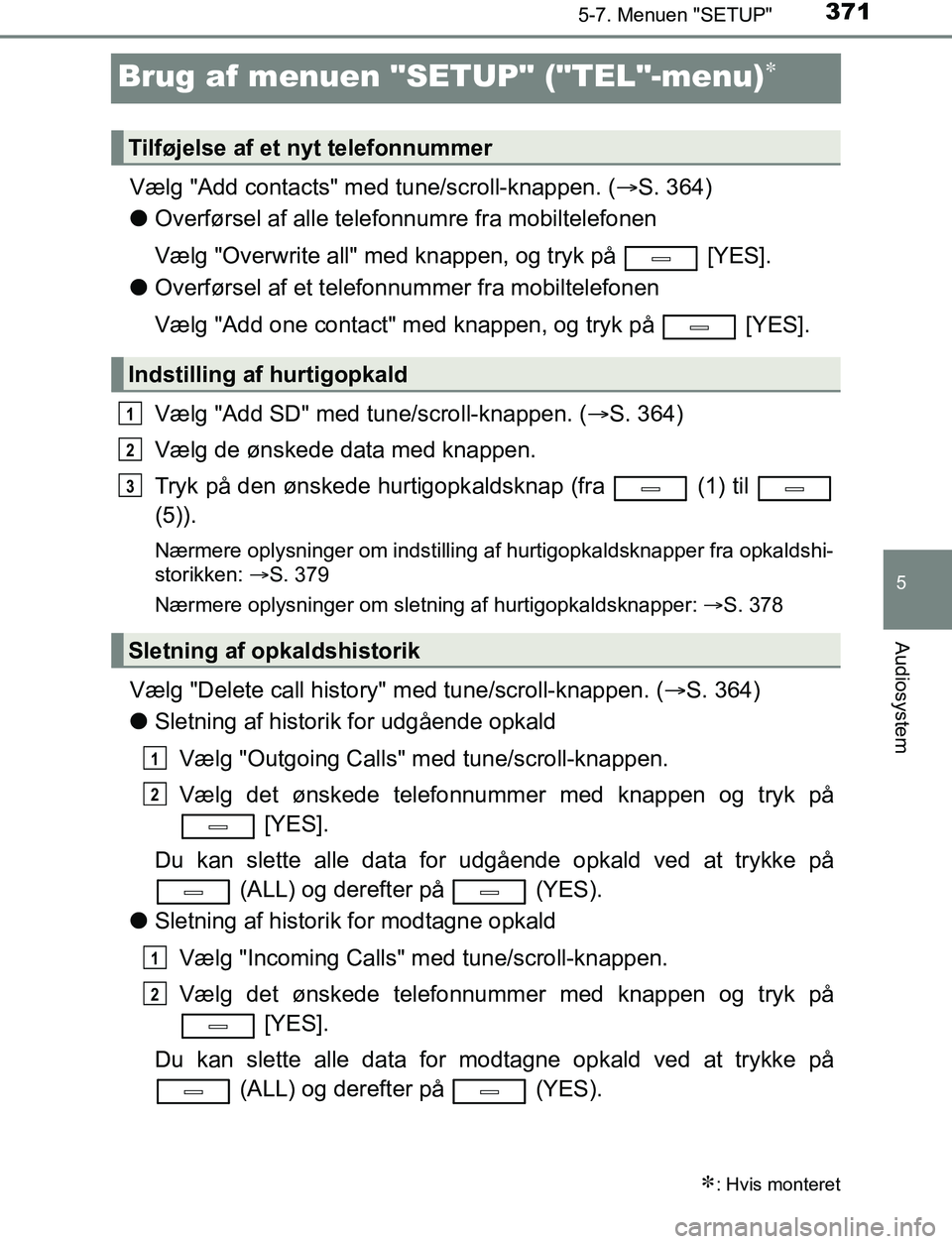 TOYOTA AVENSIS 2017  Brugsanvisning (in Danish) 371
5
5-7. Menuen "SETUP"
Audiosystem
OM20C66DK
Brug af menuen "SETUP" ("TEL"-menu)
Vælg "Add contacts" med tune/scroll-knappen. (S. 364)
l Overførsel af alle telefonnumre fra mobiltelefonen
V