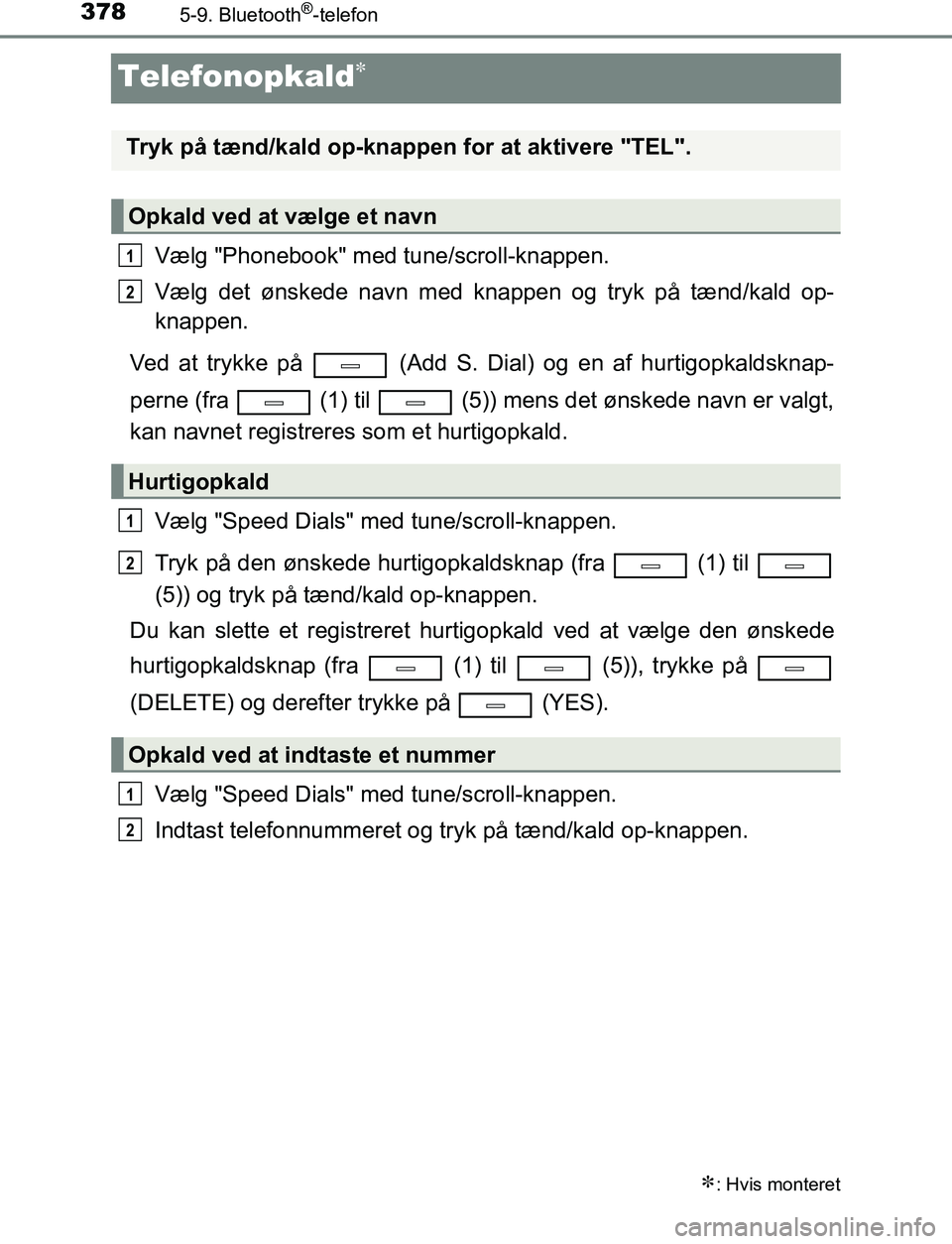 TOYOTA AVENSIS 2017  Brugsanvisning (in Danish) 3785-9. Bluetooth®-telefon
OM20C66DK
Telefonopkald
Vælg "Phonebook" med tune/scroll-knappen.
Vælg det ønskede navn med knappen og tryk på tænd/kald op-
knappen.
Ved at trykke på   (Add S. Di