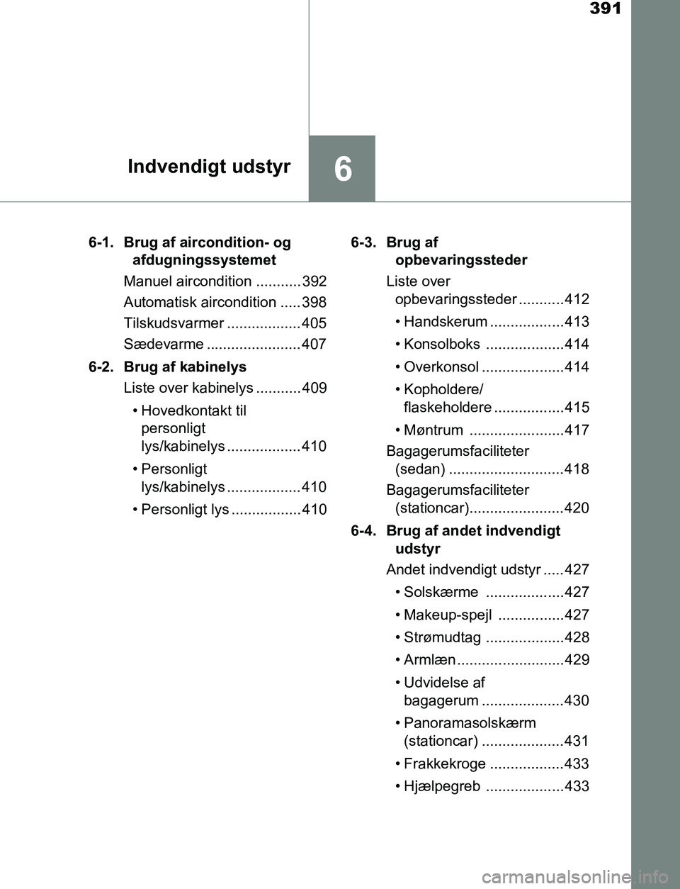 TOYOTA AVENSIS 2017  Brugsanvisning (in Danish) 391
6Indvendigt udstyr
OM20C66DK6-1. Brug af aircondition- og 
afdugningssystemet
Manuel aircondition ........... 392
Automatisk aircondition ..... 398
Tilskudsvarmer .................. 405
Sædevarme