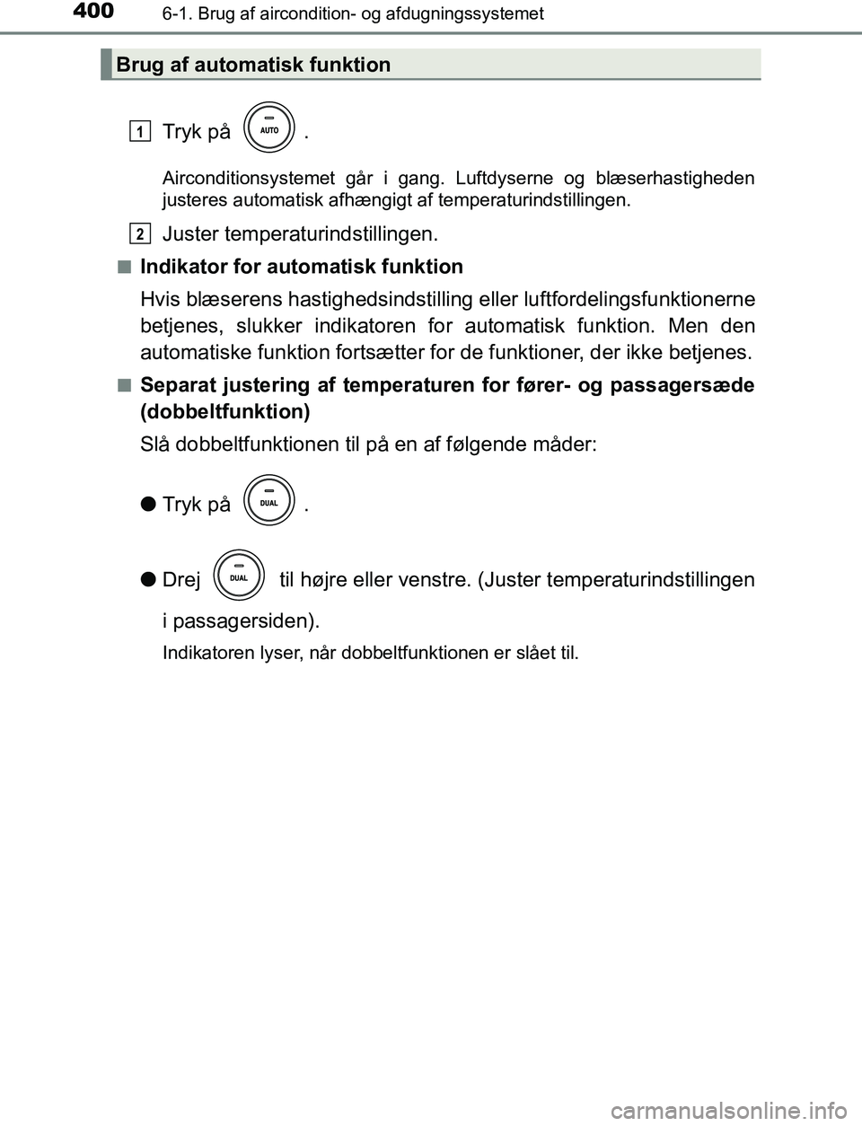 TOYOTA AVENSIS 2017  Brugsanvisning (in Danish) 4006-1. Brug af aircondition- og afdugningssystemet
OM20C66DK
Tryk på  .
Airconditionsystemet går i gang. Luftdyserne og blæserhastigheden
justeres automatisk afhængigt af temperaturindstillingen.