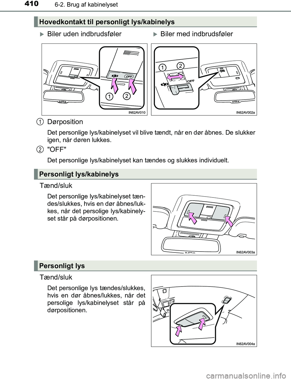 TOYOTA AVENSIS 2017  Brugsanvisning (in Danish) 4106-2. Brug af kabinelyset
OM20C66DK
Dørposition
Det personlige lys/kabinelyset vil blive tændt, når en dør åbnes. De slukker
igen, når døren lukkes.
"OFF"
Det personlige lys/kabinelyset kan t