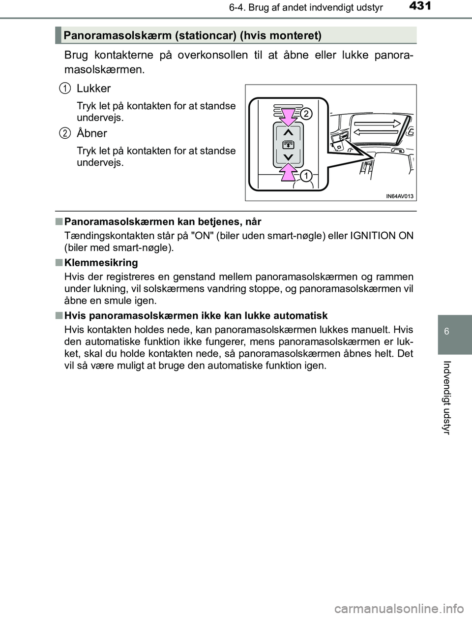 TOYOTA AVENSIS 2017  Brugsanvisning (in Danish) 4316-4. Brug af andet indvendigt udstyr
OM20C66DK
6
Indvendigt udstyr
Brug kontakterne på overkonsollen til at åbne eller lukke panora-
masolskærmen.Lukker
Tryk let på kontakten for at standse
und
