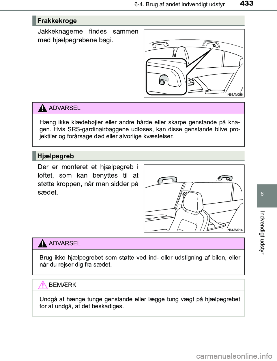 TOYOTA AVENSIS 2017  Brugsanvisning (in Danish) 4336-4. Brug af andet indvendigt udstyr
OM20C66DK
6
Indvendigt udstyr
Jakkeknagerne findes sammen
med hjælpegrebene bagi.
Der er monteret et hjælpegreb i
loftet, som kan benyttes til at
støtte krop