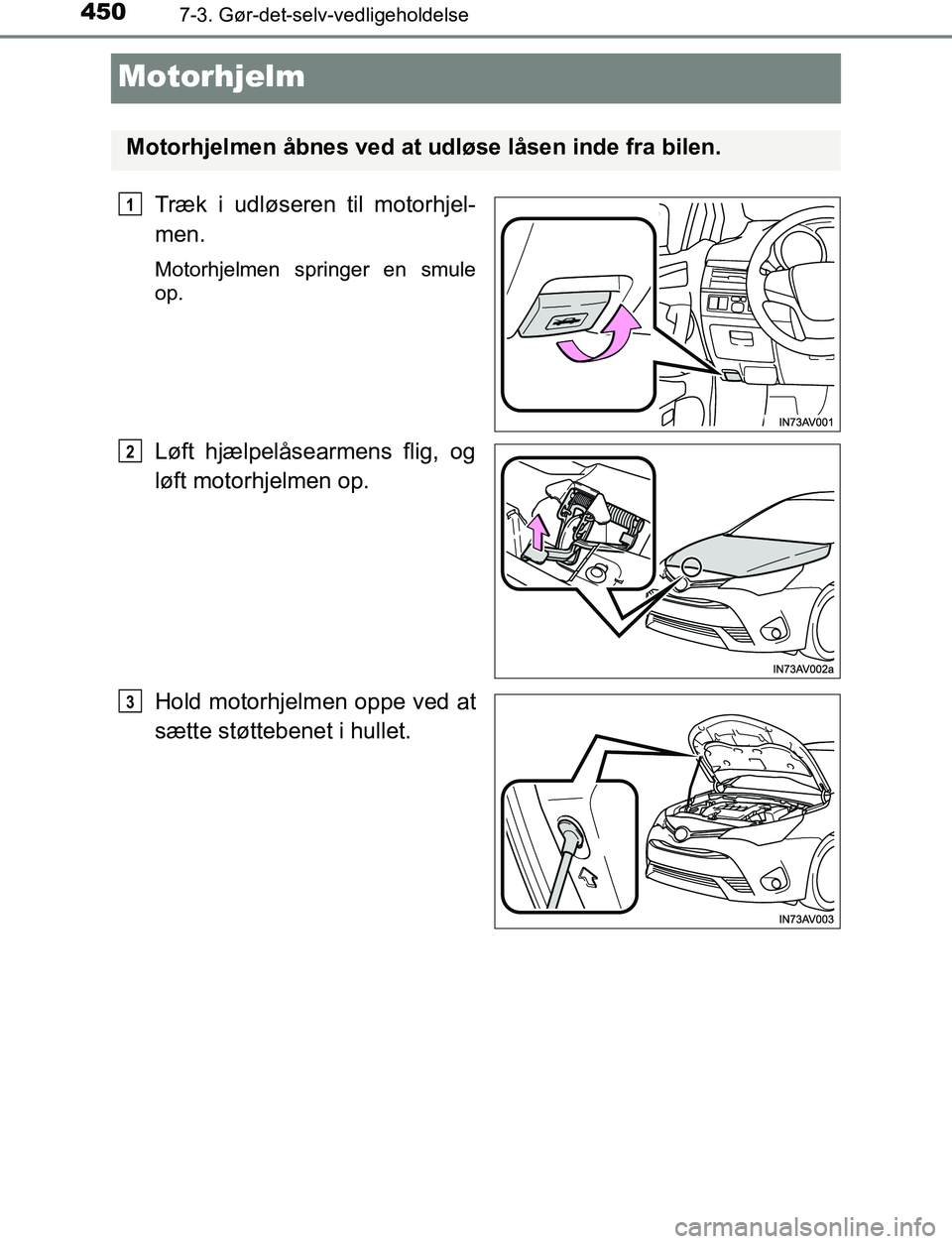 TOYOTA AVENSIS 2017  Brugsanvisning (in Danish) 4507-3. Gør-det-selv-vedligeholdelse
OM20C66DK
Motorhjelm
Træk i udløseren til motorhjel-
men.
Motorhjelmen springer en smule
op.
Løft hjælpelåsearmens flig, og
løft motorhjelmen op.
Hold motor