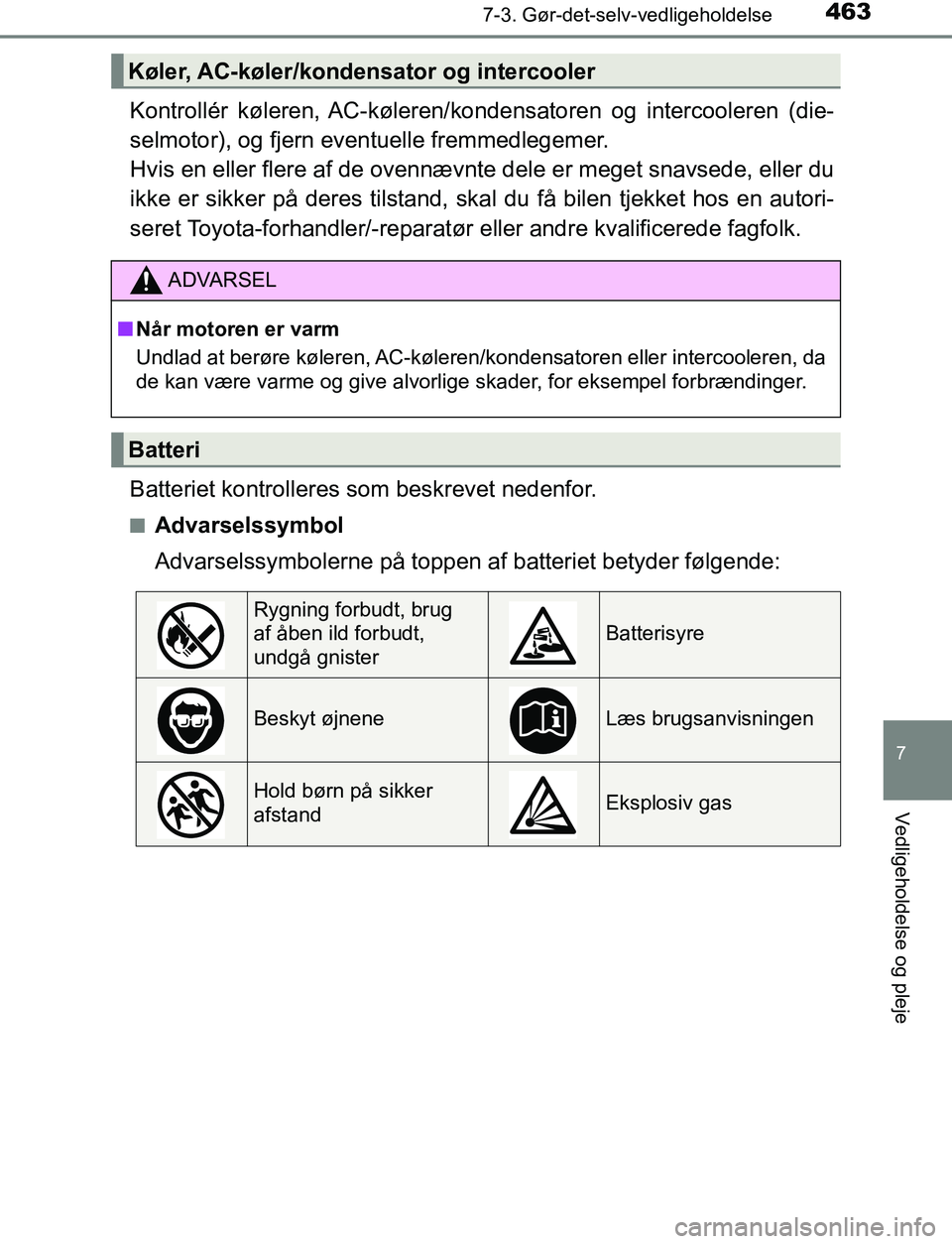 TOYOTA AVENSIS 2017  Brugsanvisning (in Danish) 4637-3. Gør-det-selv-vedligeholdelse
OM20C66DK
7
Vedligeholdelse og pleje
Kontrollér  køleren, AC-køleren/kondensatoren og intercooleren (die-
selmotor), og fjern eventuelle fremmedlegemer. 
Hvis 