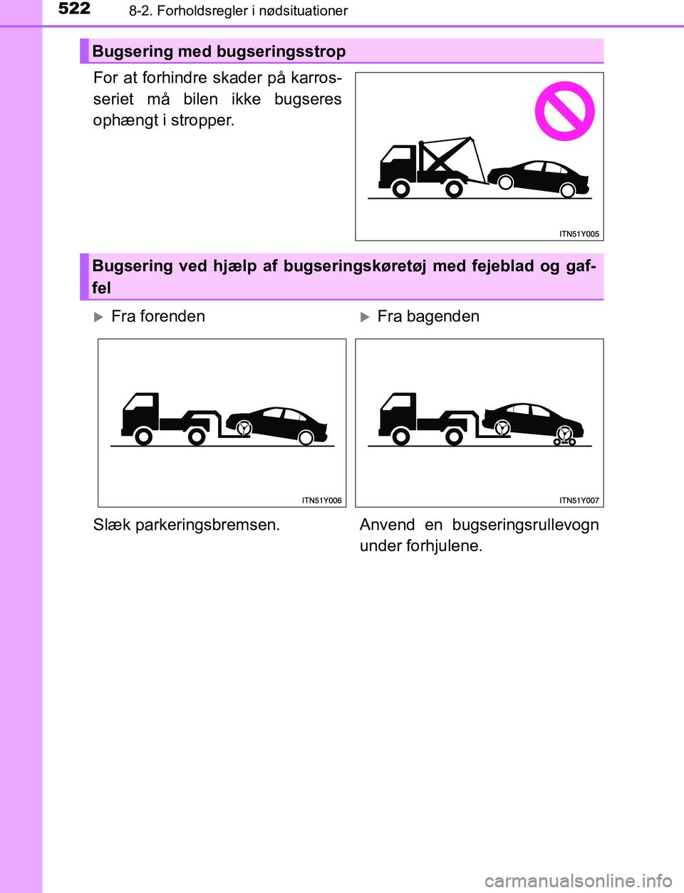 TOYOTA AVENSIS 2017  Brugsanvisning (in Danish) 5228-2. Forholdsregler i nødsituationer
OM20C66DK
For at forhindre skader på karros-
seriet må bilen ikke bugseres
ophængt i stropper.
Bugsering med bugseringsstrop
Bugsering ved hjælp af bugseri