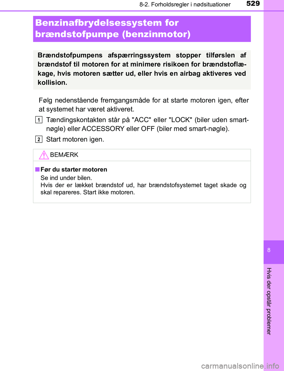 TOYOTA AVENSIS 2017  Brugsanvisning (in Danish) 5298-2. Forholdsregler i nødsituationer
OM20C66DK
8
Hvis der opstår problemer
Benzinafbrydelsessystem for 
brændstofpumpe (benzinmotor)
Følg nedenstående fremgangsmåde for at starte motoren igen