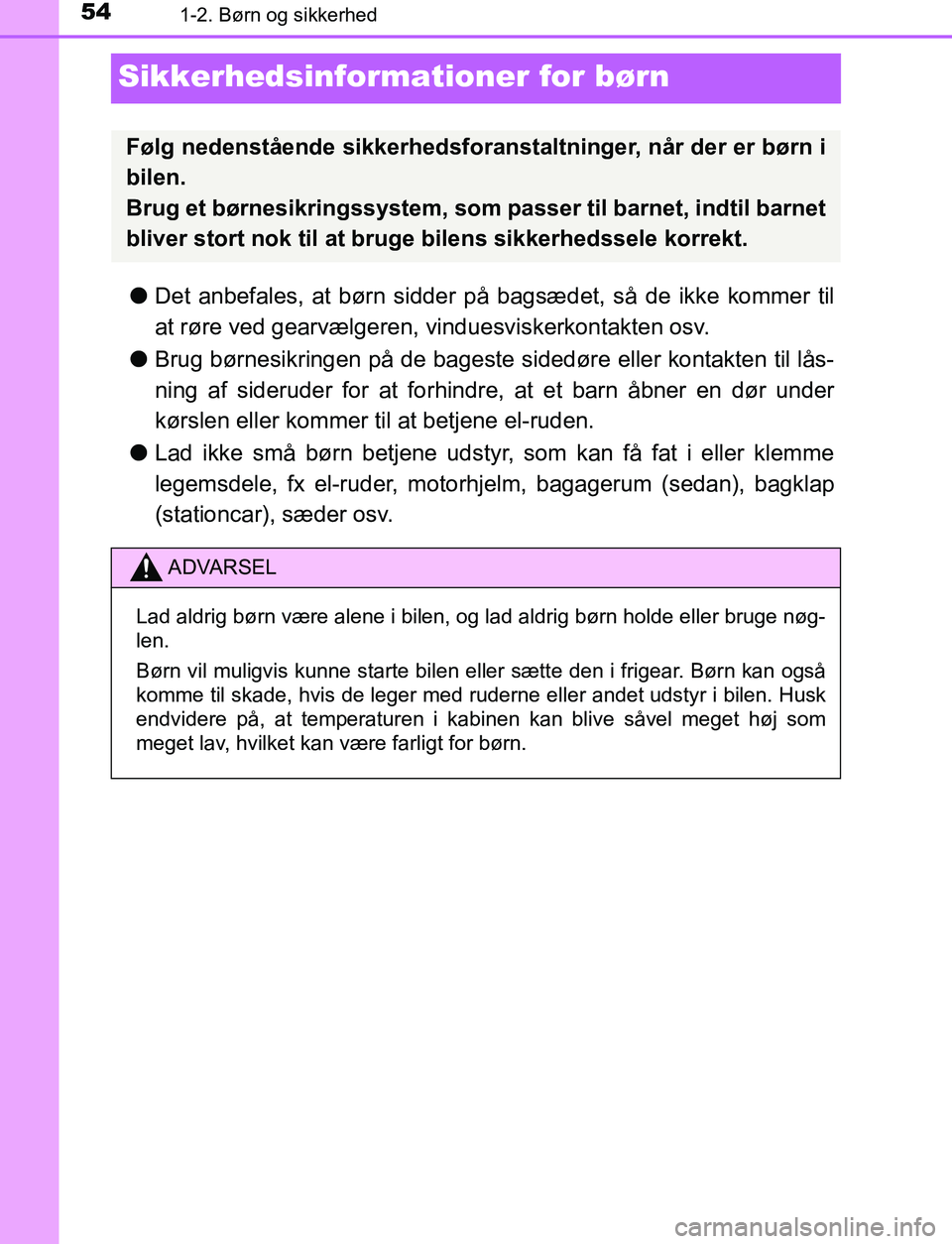 TOYOTA AVENSIS 2017 Brugsanvisning (in Danish) 541-2. Børn og sikkerhed
OM20C66DK
Sikkerhedsinformationer for børn
lDet anbefales, at børn sidder på bagsædet, så de ikke kommer til
at røre ved gearvælgeren, vinduesviskerkontakten osv.
l B TOYOTA AVENSIS 2017 Brugsanvisning (in Danish) 541-2. Børn og sikkerhed
OM20C66DK
Sikkerhedsinformationer for børn
lDet anbefales, at børn sidder på bagsædet, så de ikke kommer til
at røre ved gearvælgeren, vinduesviskerkontakten osv.
l B