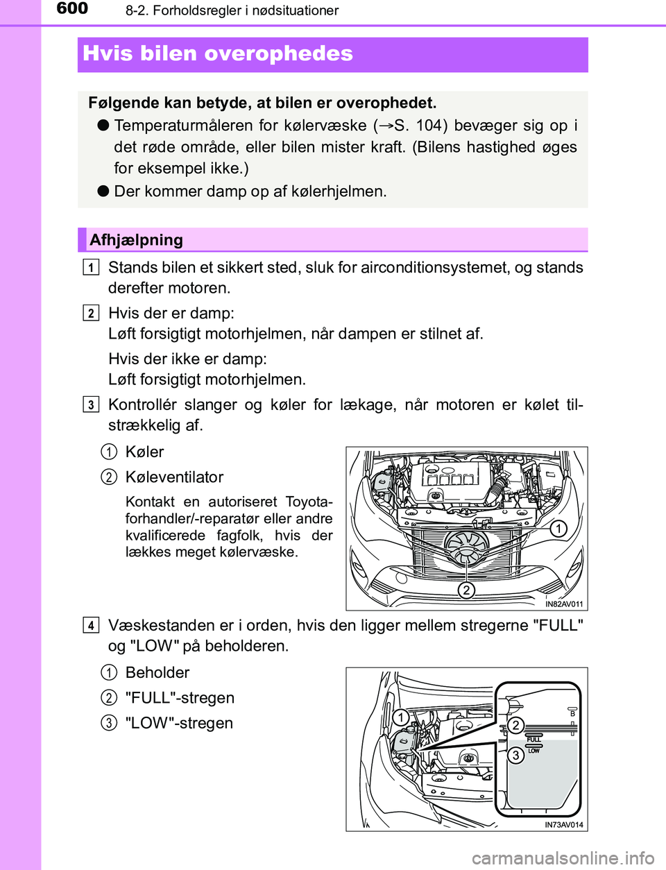 TOYOTA AVENSIS 2017  Brugsanvisning (in Danish) 6008-2. Forholdsregler i nødsituationer
OM20C66DK
Hvis bilen overophedes
Stands bilen et sikkert sted, sluk for airconditionsystemet, og stands
derefter motoren.
Hvis der er damp: 
Løft forsigtigt m