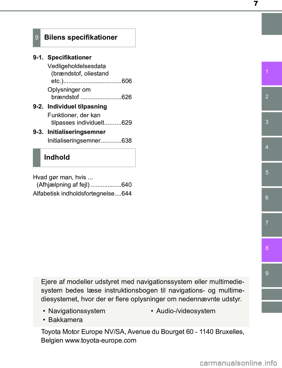 TOYOTA AVENSIS 2017  Brugsanvisning (in Danish) 7
1
8 6 5
4
3
2
OM20C66DK
9
7
9-1. SpecifikationerVedligeholdelsesdata (brændstof, oliestand
etc.)..................................606
Oplysninger om  brændstof ........................626
9-2. Ind