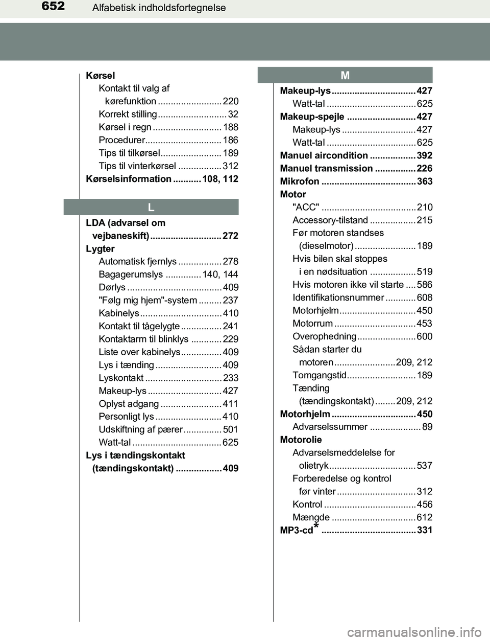 TOYOTA AVENSIS 2017  Brugsanvisning (in Danish) 652Alfabetisk indholdsfortegnelse
OM20C66DK
KørselKontakt til valg af 
kørefunktion ......................... 220
Korrekt stilling ........................... 32
Kørsel i regn .....................
