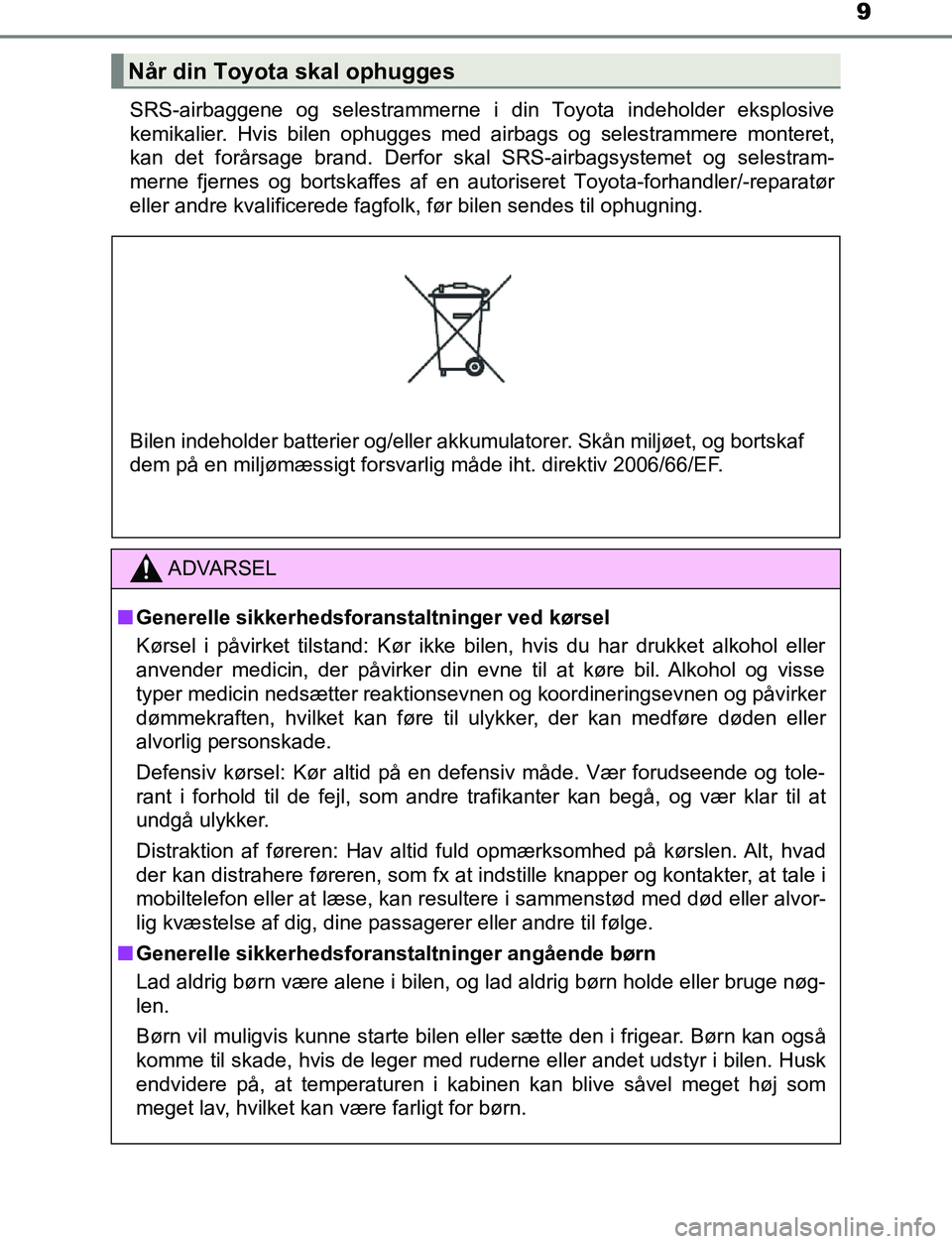 TOYOTA AVENSIS 2017  Brugsanvisning (in Danish) 9
OM20C66DKSRS-airbaggene og selestrammerne i din Toyota indeholder eksplosive
kemikalier. Hvis bilen ophugges med airbags og selestrammere monteret,
kan det forårsage brand. Derfor skal SRS-airbagsy