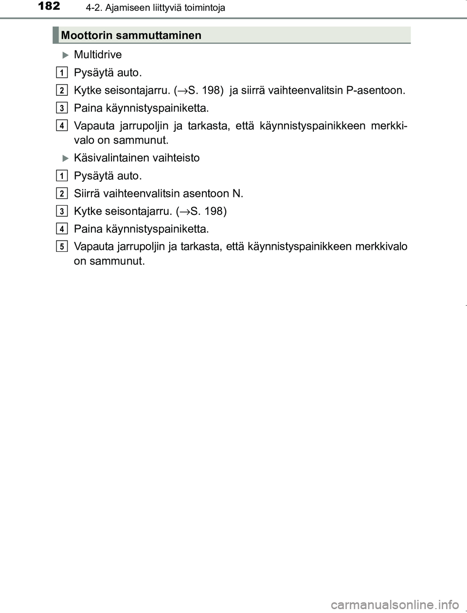 TOYOTA AVENSIS 2017  Omistajan Käsikirja (in Finnish) 1824-2. Ajamiseen liittyviä toimintoja
OM20C66FI
Multidrive
Pysäytä auto.
Kytke seisontajarru. (→S. 198)  ja siirrä vaihteenvalitsin P-asentoon.
Paina käynnistyspainiketta.
Vapauta jarrupolj