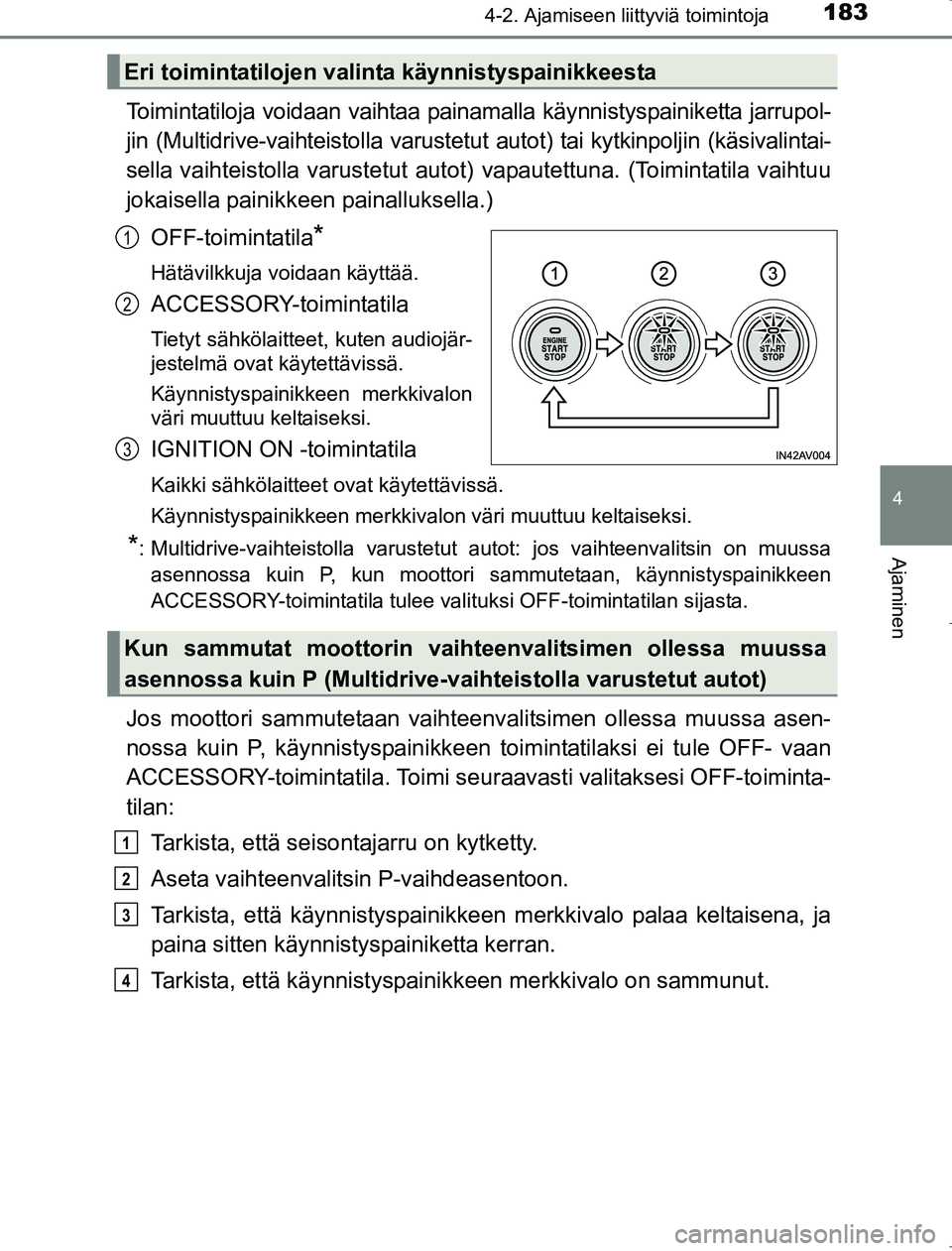 TOYOTA AVENSIS 2017  Omistajan Käsikirja (in Finnish) 1834-2. Ajamiseen liittyviä toimintoja
4
Ajaminen
OM20C66FI
Toimintatiloja voidaan vaihtaa painamalla käynnistyspainiketta jarrupol-
jin (Multidrive-vaihteistolla varustetut autot) tai kytkinpoljin 
