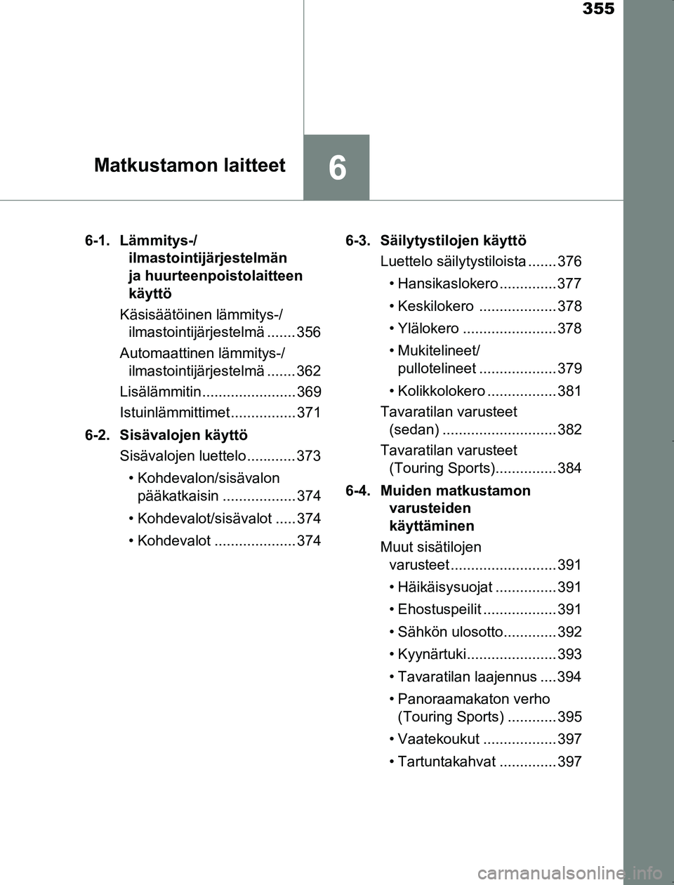 TOYOTA AVENSIS 2017 Omistajan Käsikirja (in Finnish) 355
6Matkustamon laitteet
OM20C66FI6-1. Lämmitys-/
ilmastointijärjestelmän
ja huurteenpoistolaitteen
käyttö
Käsisäätöinen lämmitys-/ ilmastointijärjestelmä ....... 356
Automaattinen läm TOYOTA AVENSIS 2017 Omistajan Käsikirja (in Finnish) 355
6Matkustamon laitteet
OM20C66FI6-1. Lämmitys-/
ilmastointijärjestelmän
ja huurteenpoistolaitteen
käyttö
Käsisäätöinen lämmitys-/ ilmastointijärjestelmä ....... 356
Automaattinen läm