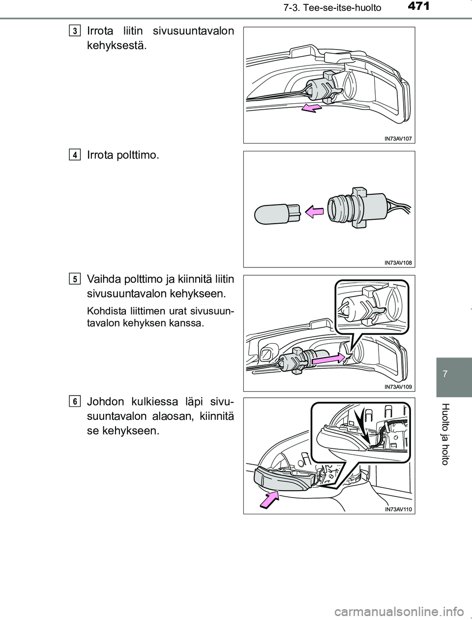 TOYOTA AVENSIS 2017  Omistajan Käsikirja (in Finnish) 4717-3. Tee-se-itse-huolto
OM20C66FI
7
Huolto ja hoito
Irrota liitin sivusuuntavalon
kehyksestä.
Irrota polttimo.
Vaihda polttimo ja kiinnitä liitin
sivusuuntavalon kehykseen.
Kohdista liittimen ura