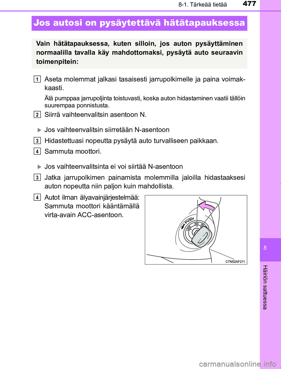 TOYOTA AVENSIS 2017  Omistajan Käsikirja (in Finnish) 4778-1. Tärkeää tietää
OM20C66FI
8
Häiriön sattuessa
Jos autosi on pysäytettävä hätätapauksessa
Aseta molemmat jalkasi tasaisesti jarrupolkimelle ja paina voimak-
kaasti.
Älä pumppaa jar