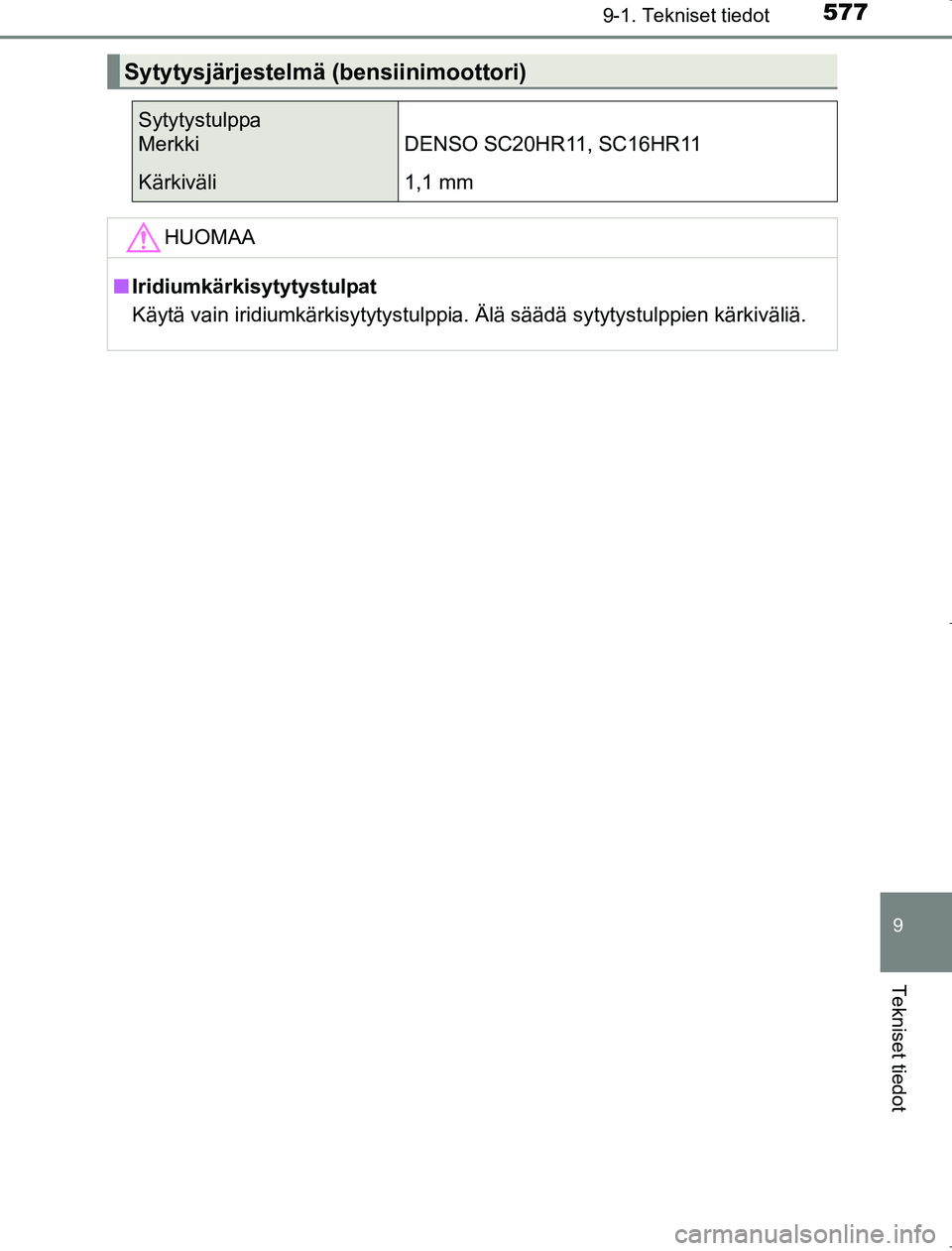 TOYOTA AVENSIS 2017  Omistajan Käsikirja (in Finnish) 5779-1. Tekniset tiedot
OM20C66FI
9
Tekniset tiedot
Sytytysjärjestelmä (bensiinimoottori)
Sytytystulppa
Merkki DENSO SC20HR11, SC16HR11
Kärkiväli1,1 mm
HUOMAA
nIridiumkärkisytytystulpat
Käytä v