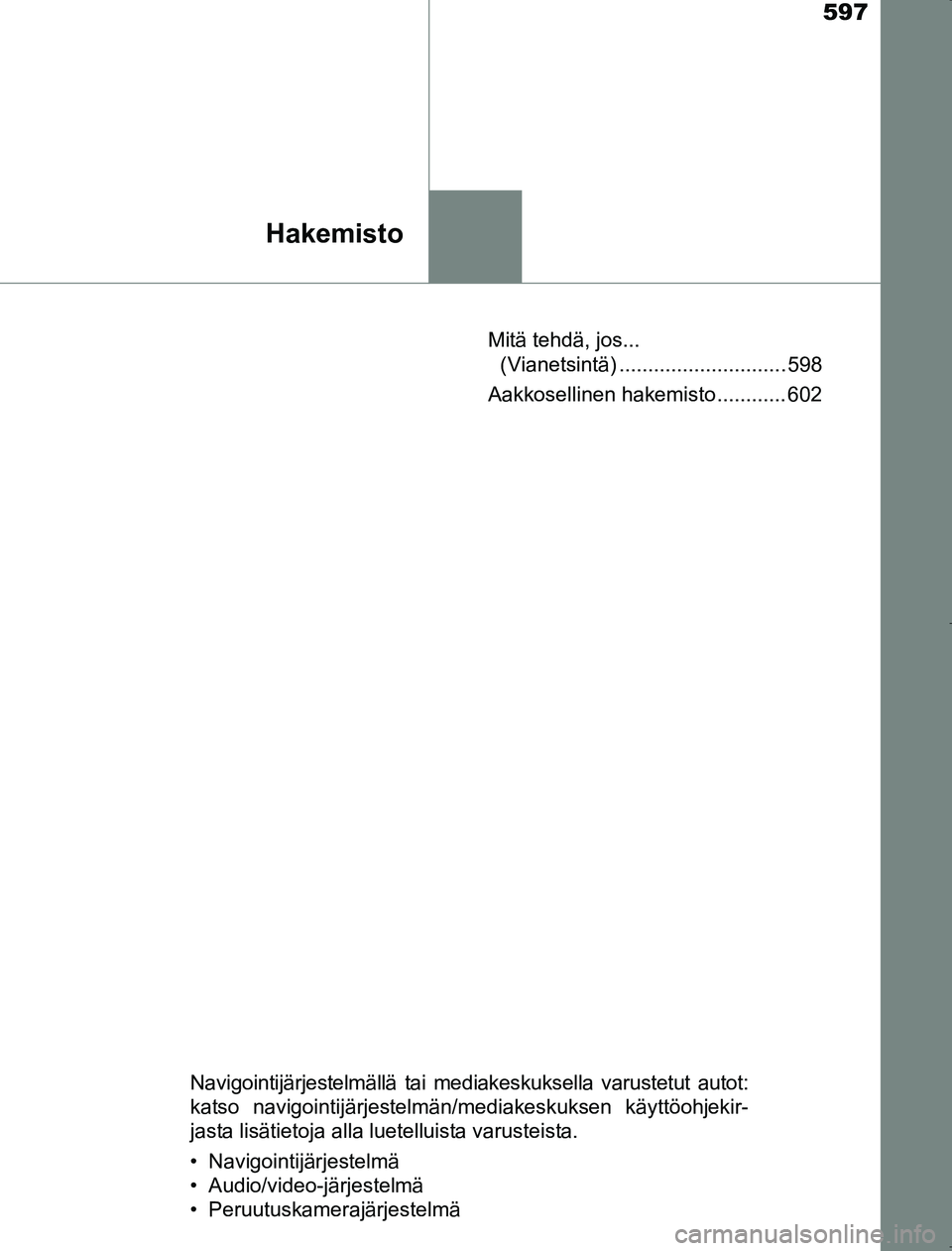TOYOTA AVENSIS 2017  Omistajan Käsikirja (in Finnish) 597
Hakemisto
OM20C66FIMitä tehdä, jos... 
(Vianetsintä) ............................. 598
Aakkosellinen hakemisto ............ 602
Navigointijärjestelmällä tai mediakeskuksella varustetut autot