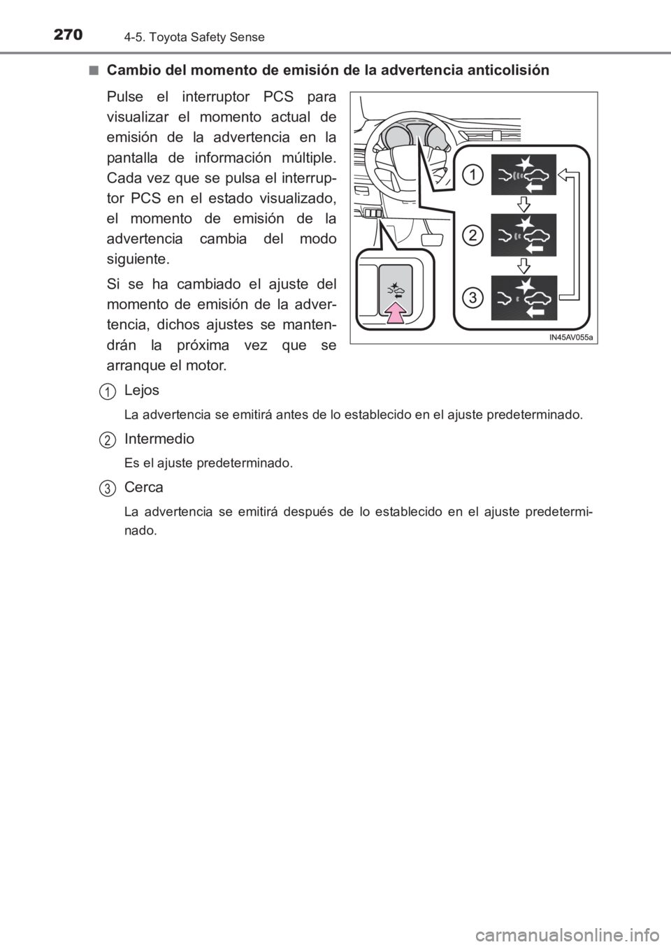 TOYOTA AVENSIS 2017  Manuale de Empleo (in Spanish) 2704-5. Toyota Safety Sense
AVENSIS_OM_OM20C69S_(ES)■
Cambio del momento de emisión 
de la advertencia anticolisión
Pulse el interruptor PCS para
visualizar el momento actual de
emisión de la adv