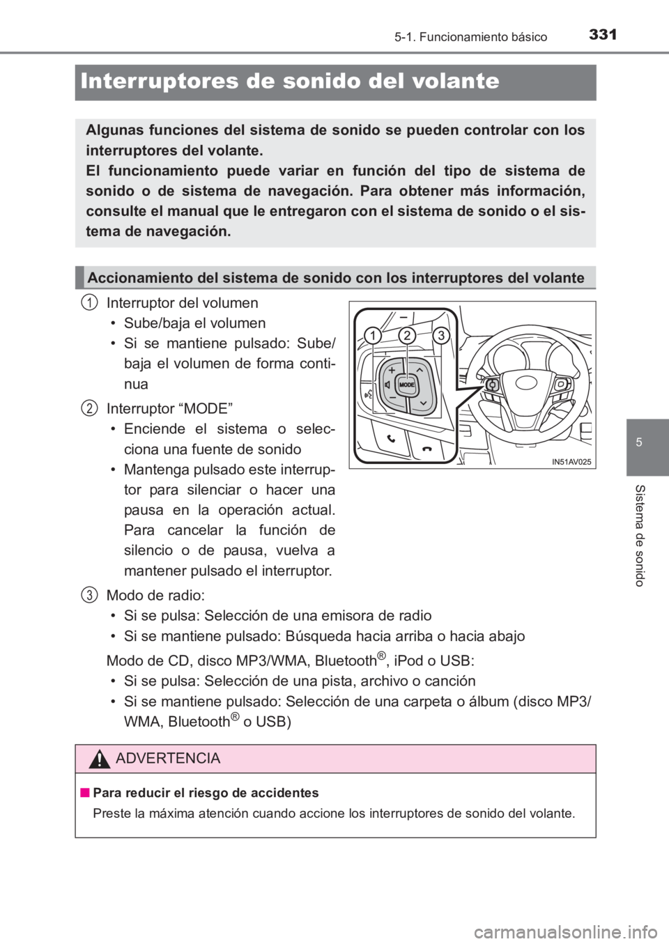 TOYOTA AVENSIS 2017  Manuale de Empleo (in Spanish) 331
5
5-1. Funcionamiento básico
Sistema de sonido
AVENSIS_OM_OM20C69S_(ES)
Interruptores de sonido del volante
Interruptor del volumen• Sube/baja el volumen
• Si se mantiene pulsado: Sube/ baja 