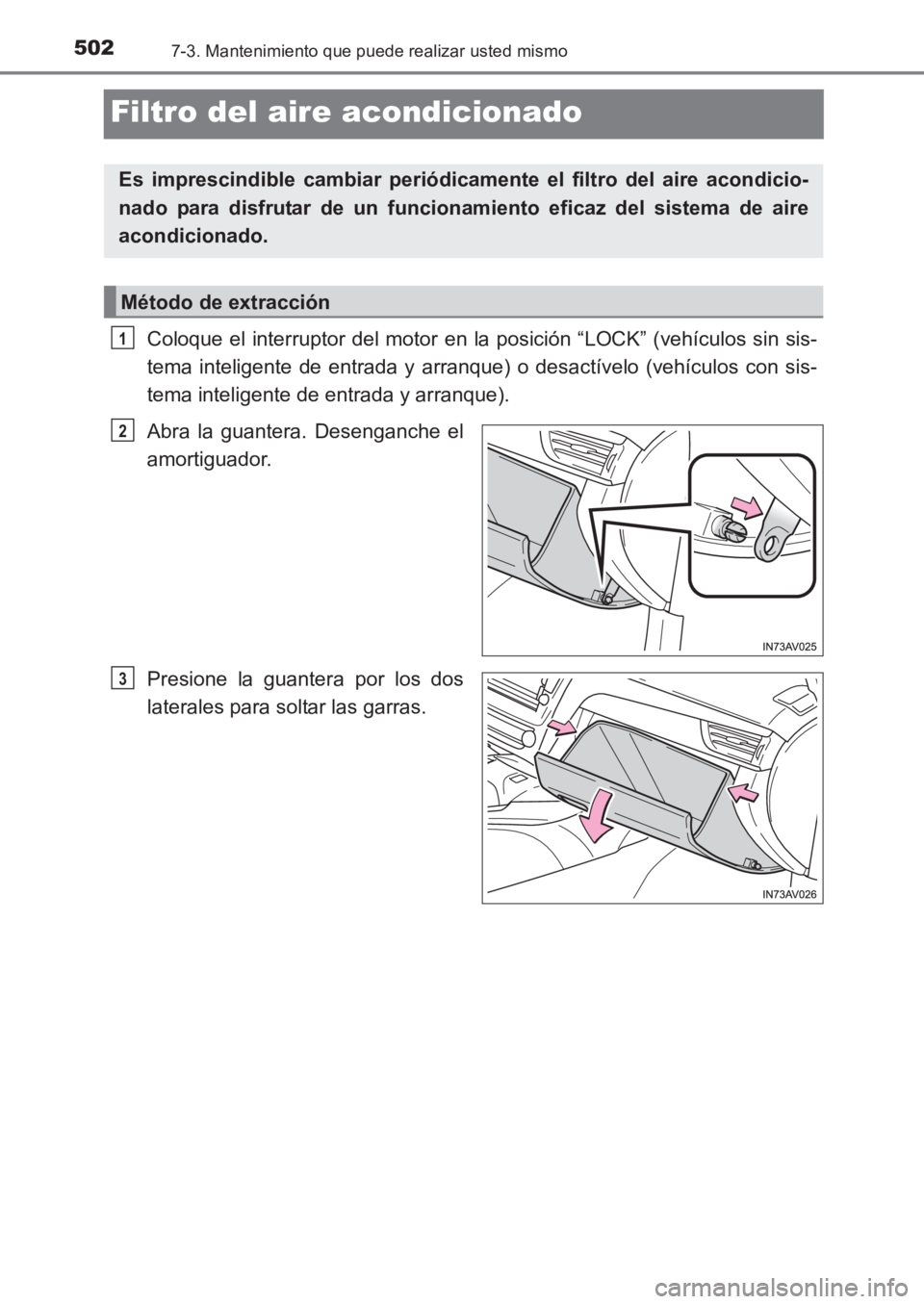 TOYOTA AVENSIS 2017  Manuale de Empleo (in Spanish) 5027-3. Mantenimiento que puede realizar usted mismo
AVENSIS_OM_OM20C69S_(ES)
Filtro del aire acondicionado
Coloque el interruptor del motor en la posición “LOCK” (vehículos sin sis-
tema inteli