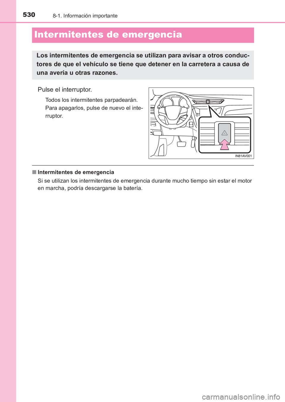 TOYOTA AVENSIS 2017  Manuale de Empleo (in Spanish) 5308-1. Información importante
AVENSIS_OM_OM20C69S_(ES)
Inter mitentes de emergencia
Pulse el interruptor.
Todos los intermitentes parpadearán. 
Para apagarlos, pulse de nuevo el inte-
rruptor.
■I
