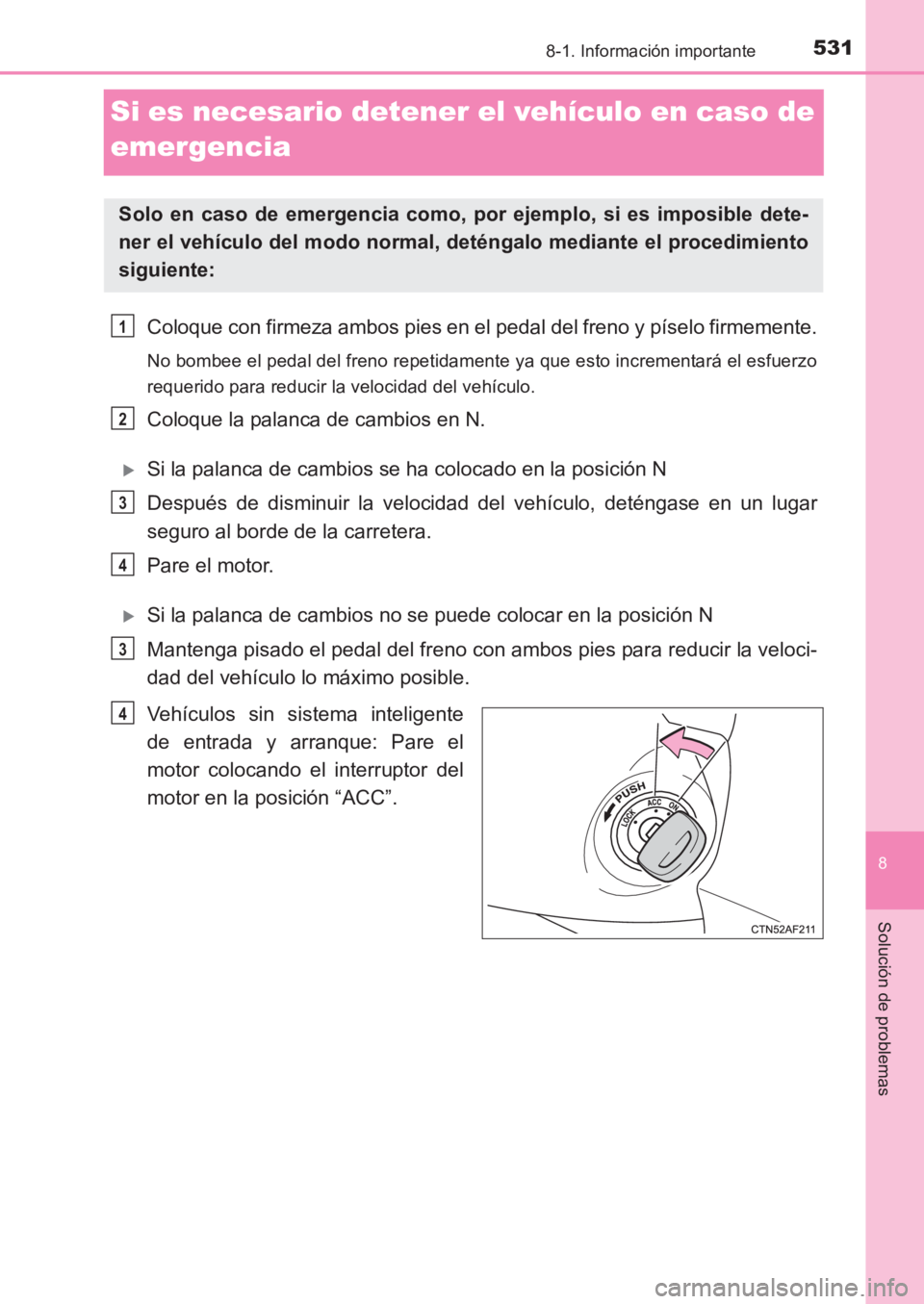 TOYOTA AVENSIS 2017  Manuale de Empleo (in Spanish) 5318-1. Información importante
AVENSIS_OM_OM20C69S_(ES)
8
Solución de problemas
Si es necesario detener el vehículo en caso de 
emergencia
Coloque con firmeza ambos pies en el pedal del freno y pí