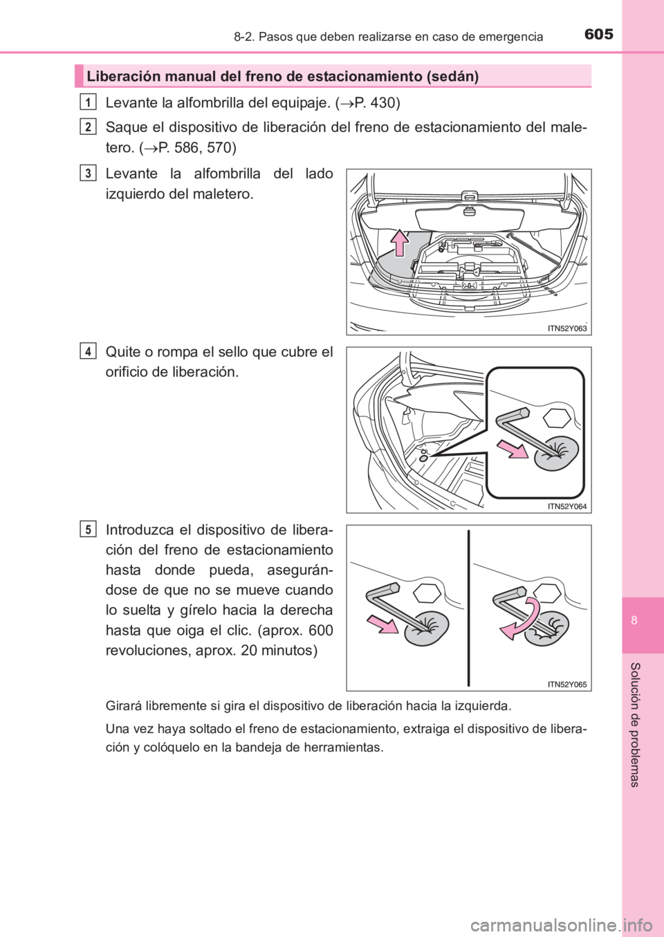 TOYOTA AVENSIS 2017  Manuale de Empleo (in Spanish) 6058-2. Pasos que deben realizarse en caso de emergencia
AVENSIS_OM_OM20C69S_(ES)
8
Solución de problemas
Levante la alfombrilla del equipaje. (→P. 430)
Saque el dispositivo de liberación del fren