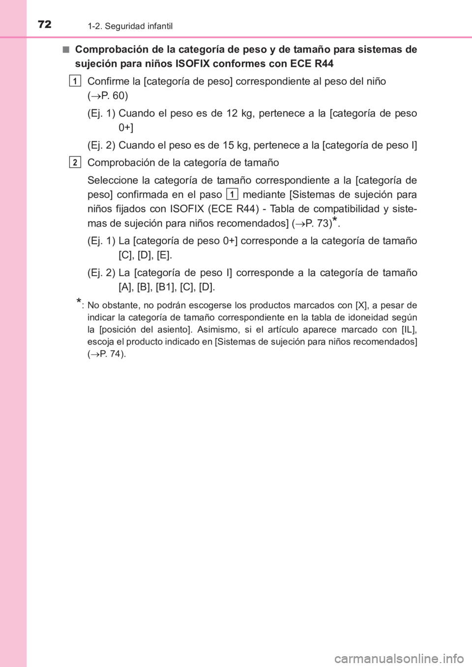 TOYOTA AVENSIS 2017  Manuale de Empleo (in Spanish) 721-2. Seguridad infantil
AVENSIS_OM_OM20C69S_(ES)■
Comprobación de la categoría de peso y de tamaño para sistemas de
sujeción para niños ISOFIX conformes con ECE R44
Confirme la [categoría de