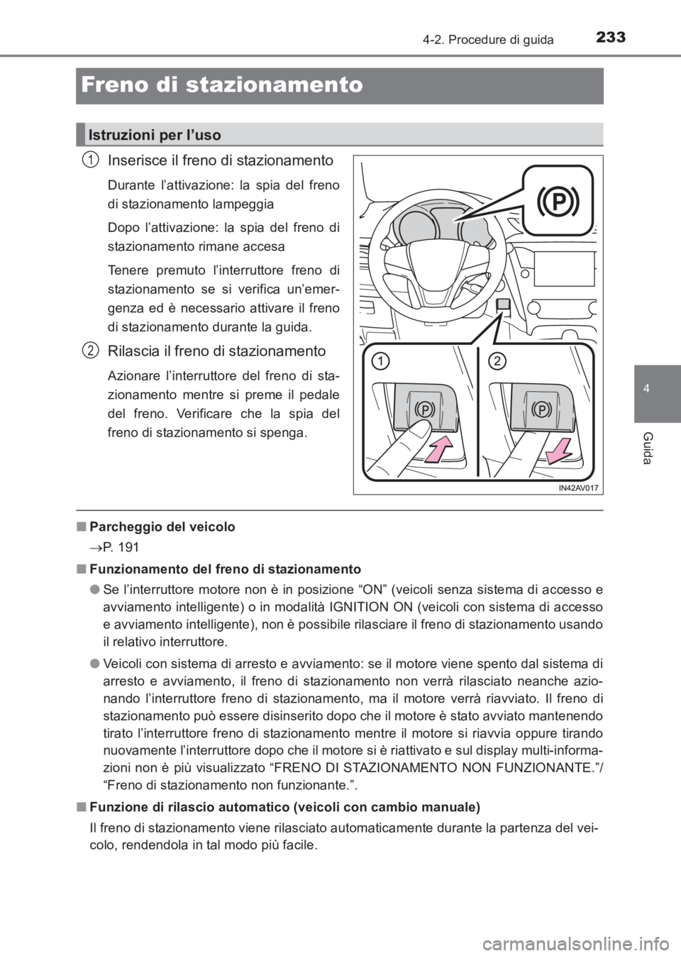 TOYOTA AVENSIS 2017  Manuale duso (in Italian) 233
4
4-2. Procedure di guida
Guida
AVENSIS_OM_OM20C70L_(EL)
Freno di stazionamento
Inserisce il freno di stazionamento
Durante l’attivazione: la spia del freno
di stazionamento lampeggia
Dopo l’a