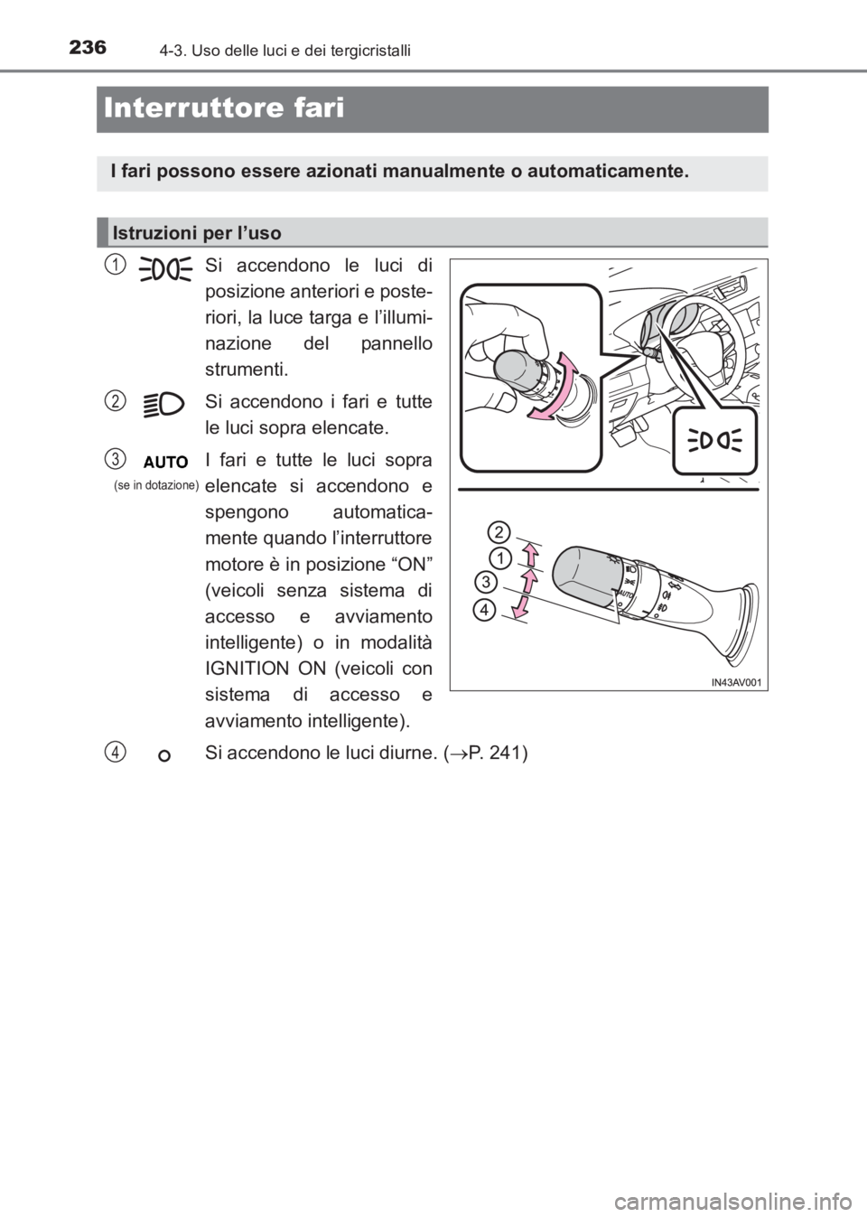 TOYOTA AVENSIS 2017  Manuale duso (in Italian) 2364-3. Uso delle luci e dei tergicristalli
AVENSIS_OM_OM20C70L_(EL)
Interruttore fari
Si accendono le luci di
posizione anteriori e poste-
riori, la luce targa e l’illumi-
nazione del pannello
stru