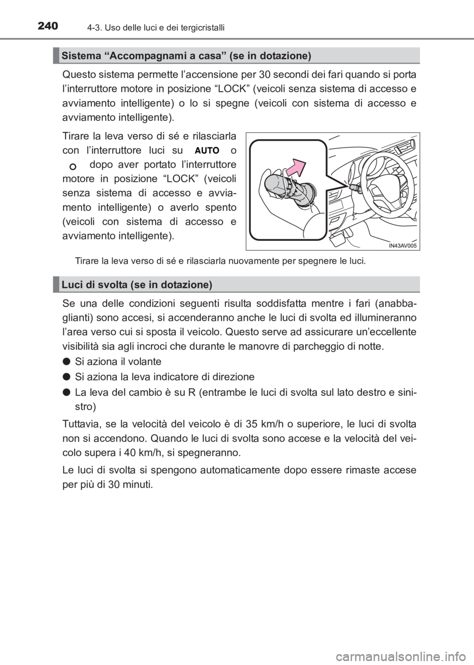TOYOTA AVENSIS 2017  Manuale duso (in Italian) 2404-3. Uso delle luci e dei tergicristalli
AVENSIS_OM_OM20C70L_(EL)
Questo sistema permette l’accensione per 30 secondi dei fari quando si porta
l’interruttore motore in posizione “LOCK” (vei