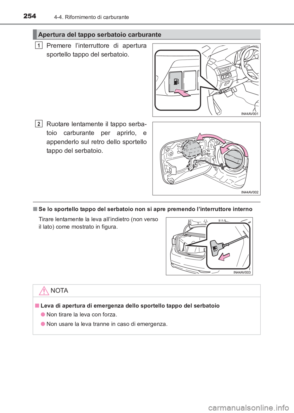 TOYOTA AVENSIS 2017  Manuale duso (in Italian) 2544-4. Rifornimento di carburante
AVENSIS_OM_OM20C70L_(EL)
Premere l’interruttore di apertura
sportello tappo del serbatoio.
Ruotare lentamente il tappo serba-
toio carburante per aprirlo, e
append