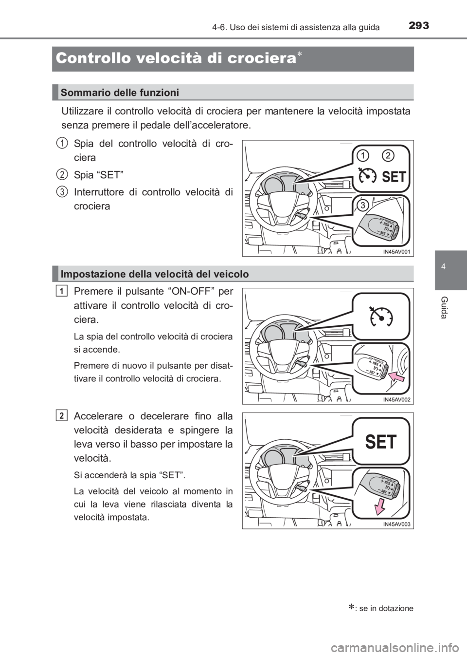 TOYOTA AVENSIS 2017  Manuale duso (in Italian) 293
4
4-6. Uso dei sistemi di assistenza alla guida
Guida
AVENSIS_OM_OM20C70L_(EL)
Controllo velocità di crociera∗
Utilizzare il controllo velocità di crociera per mantenere la velocità impostata